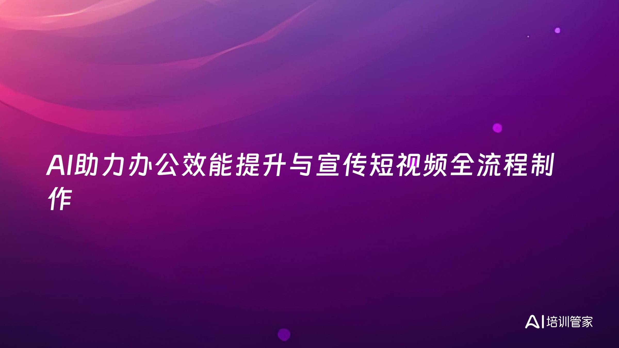 AI助力办公效能提升与宣传短视频全流程制作