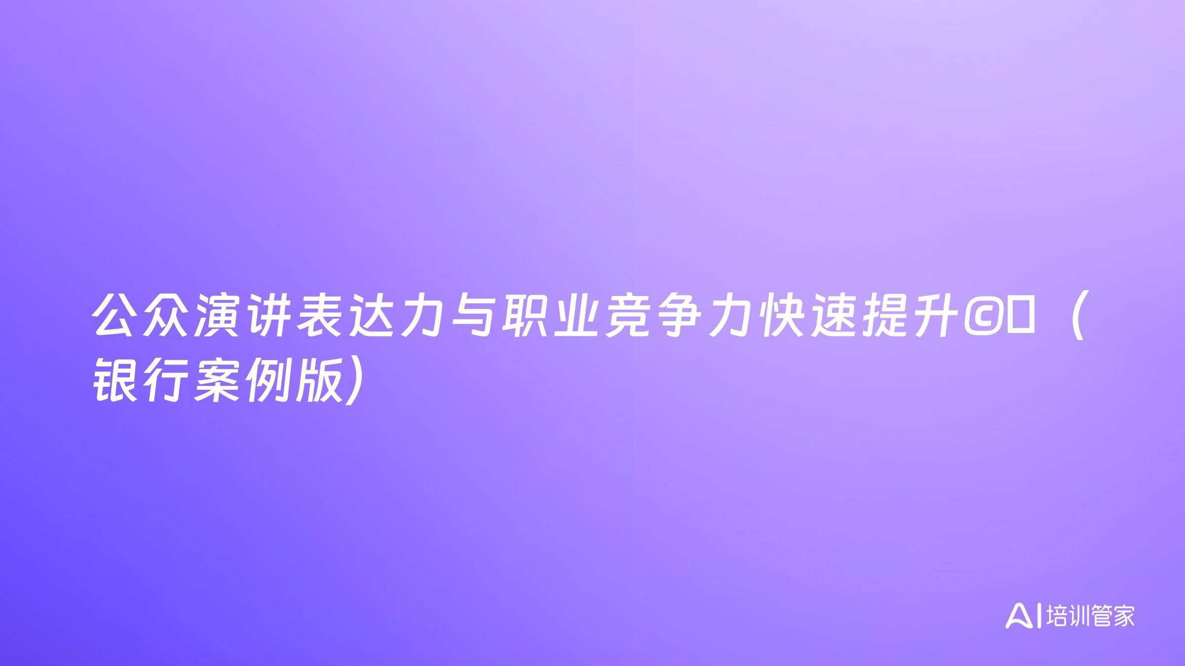 公众演讲表达力与职业竞争力快速提升©️（银行案例版）