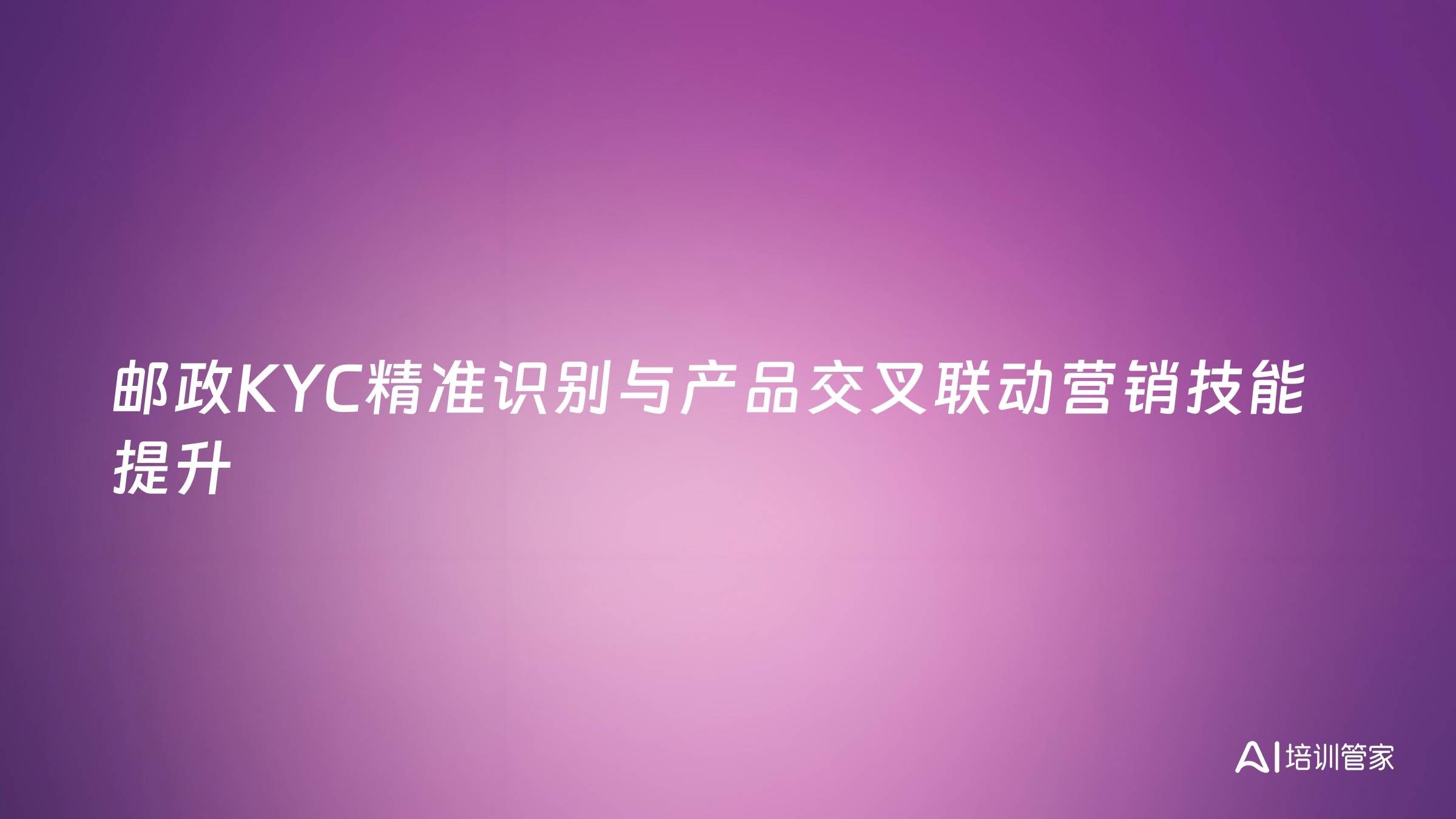邮政KYC精准识别与产品交叉联动营销技能提升