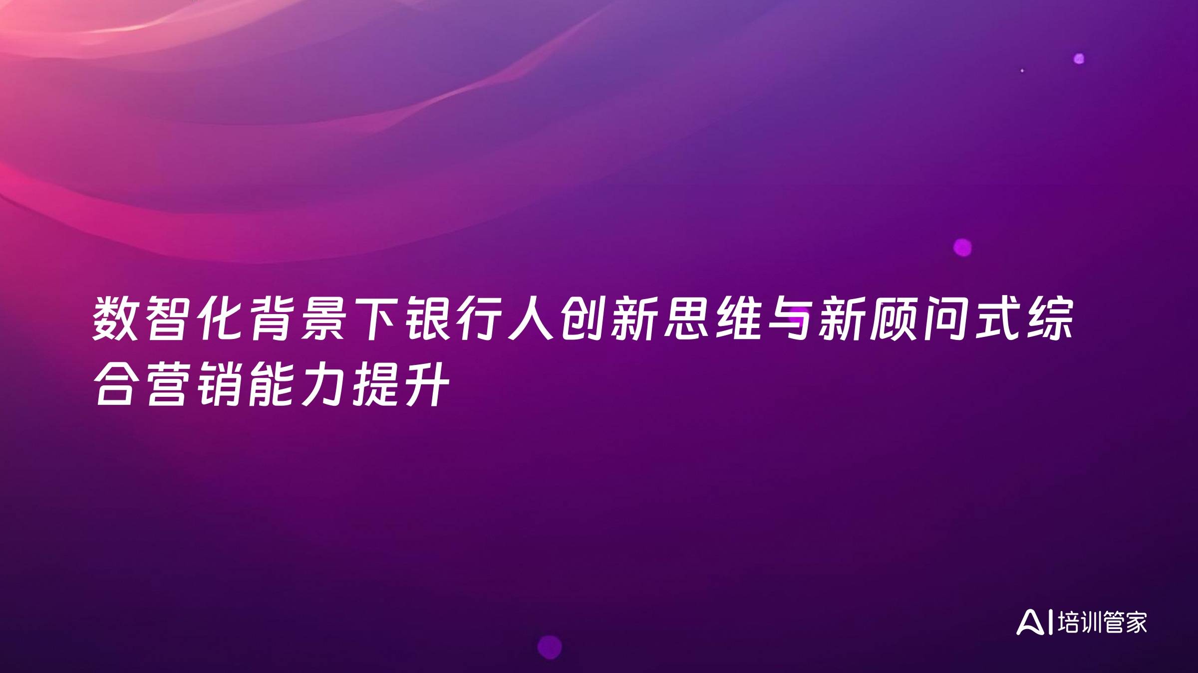 数智化背景下银行人创新思维与新顾问式综合营销能力提升