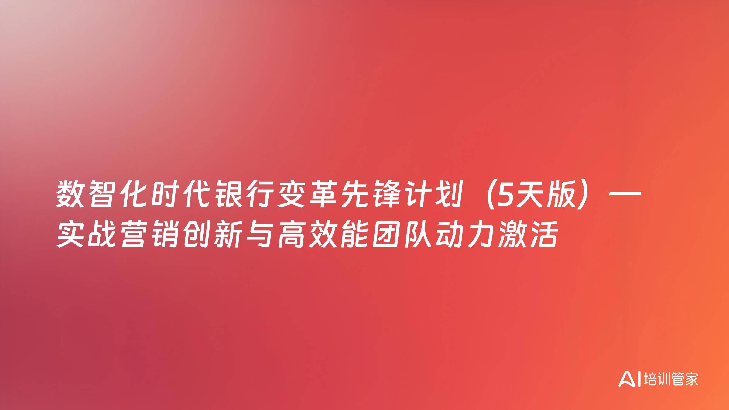 数智化时代银行变革先锋计划（5天版）—实战营销创新与高效能团队动力激活
