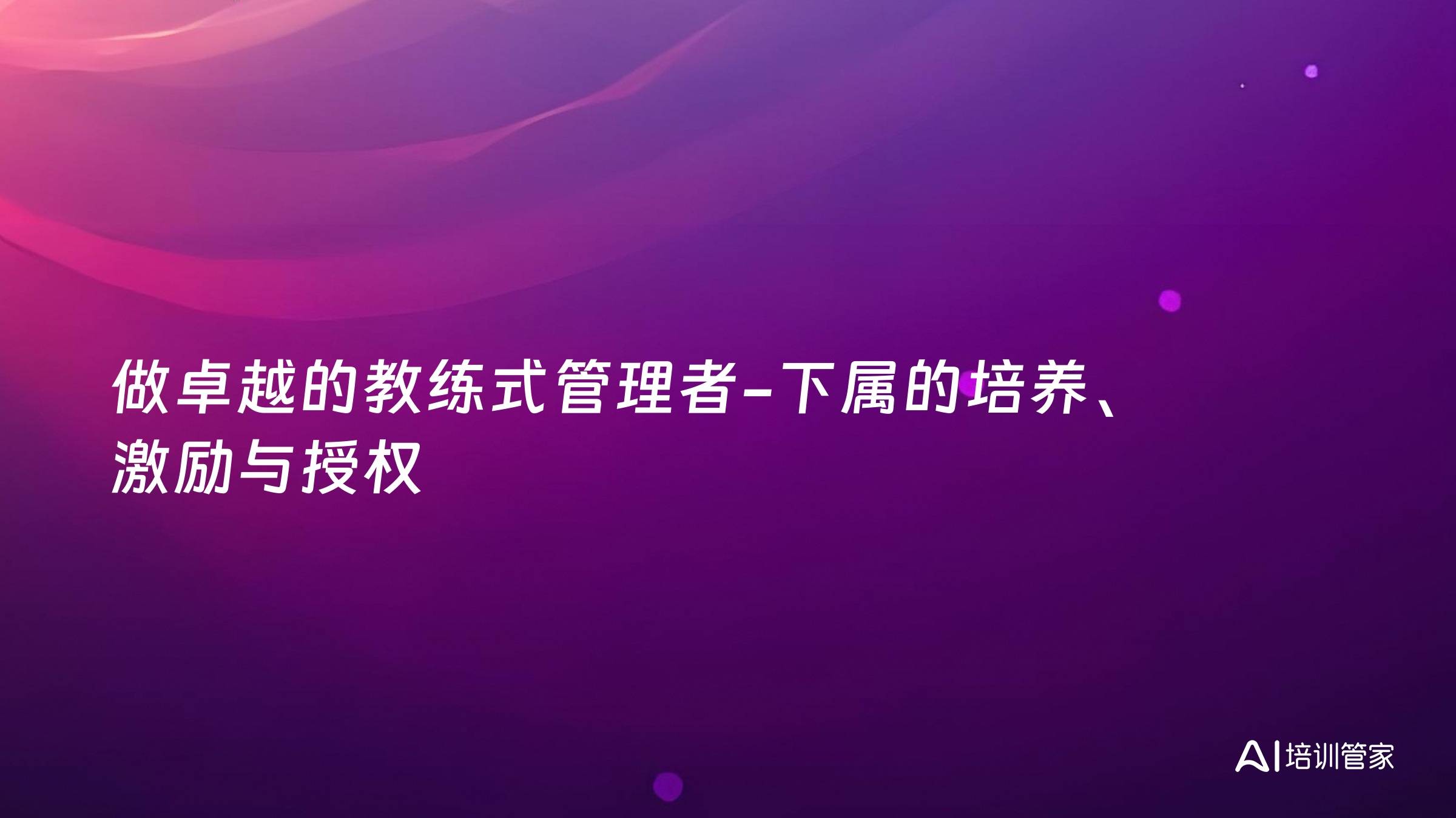 做卓越的教练式管理者-下属的培养、激励与授权