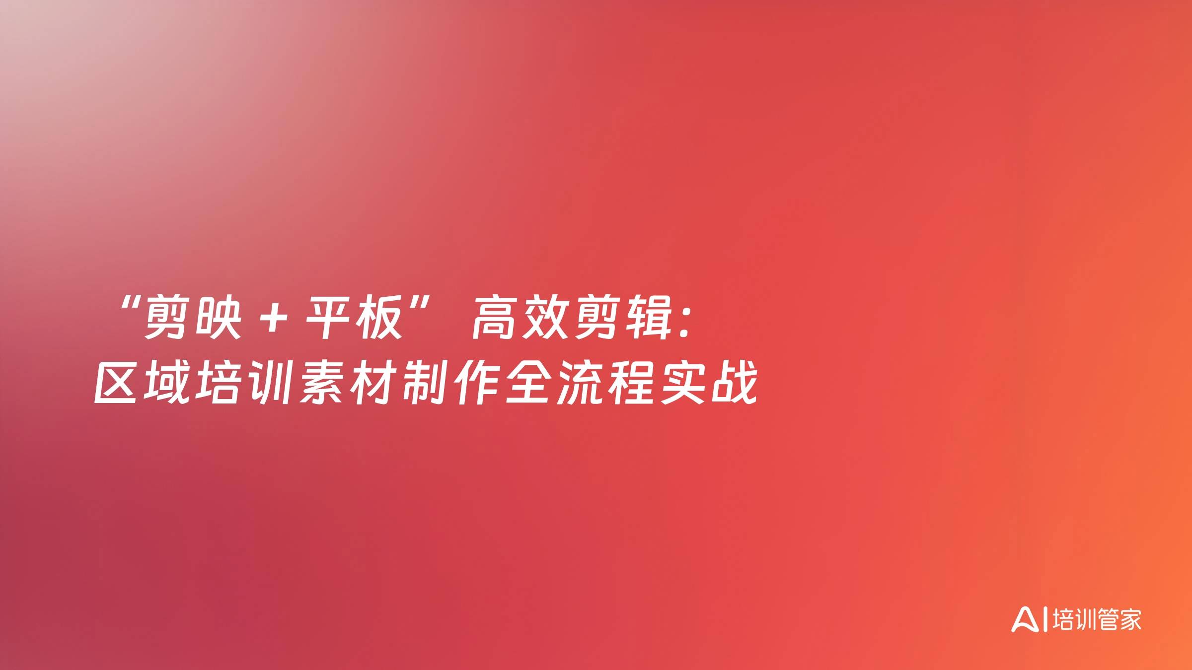 “剪映 + 平板” 高效剪辑：区域培训素材制作全流程实战