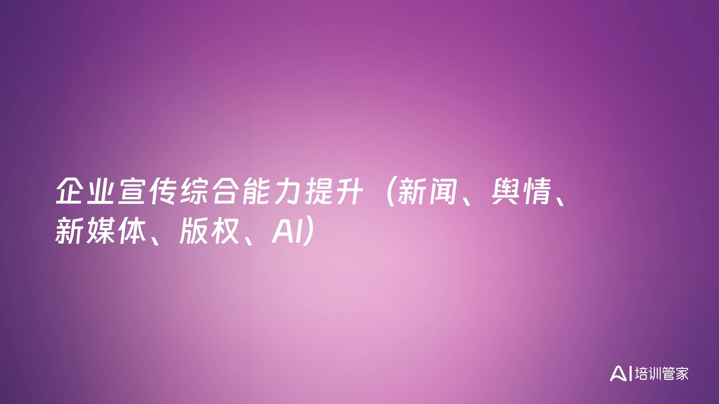 企业宣传综合能力提升（新闻、舆情、新媒体、版权、AI）