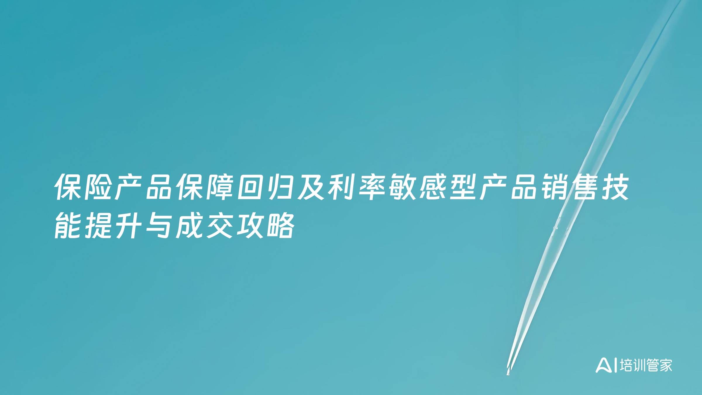 保险产品保障回归及利率敏感型产品销售技能提升与成交攻略