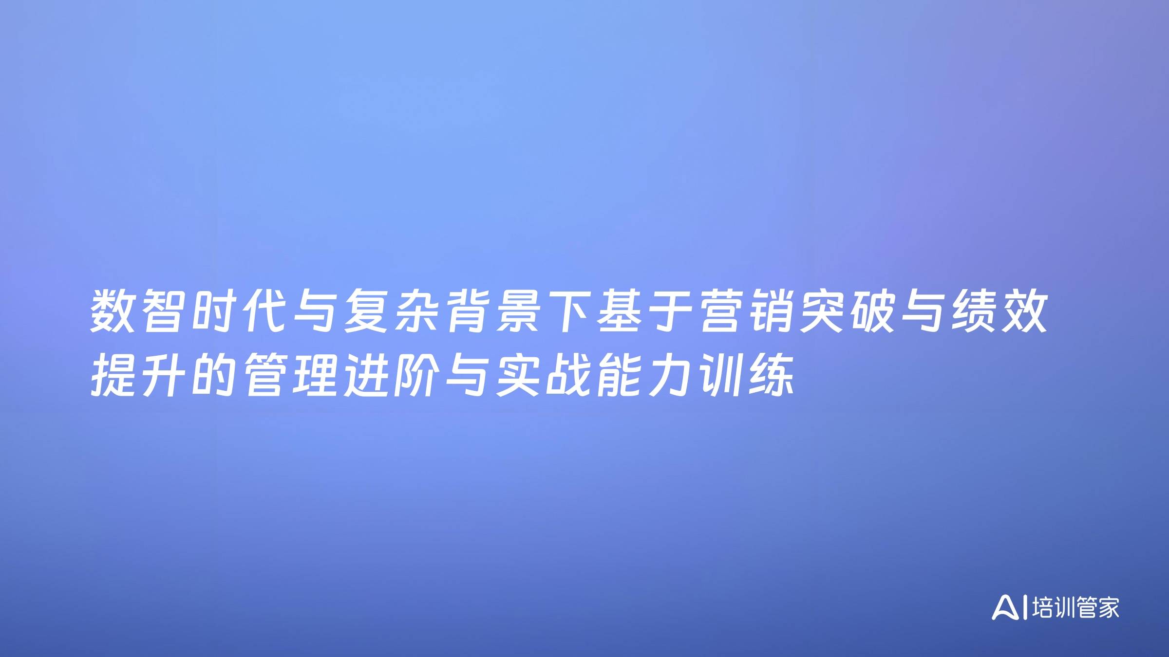 数智时代与复杂背景下基于营销突破与绩效提升的管理进阶与实战能力训练