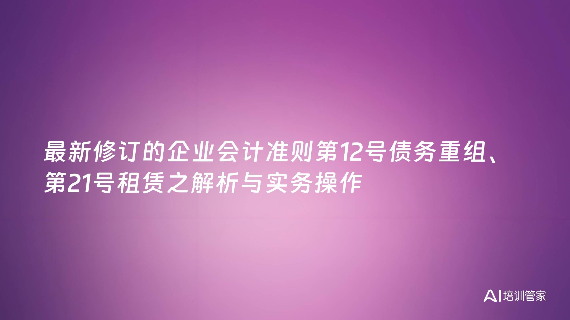 最新修订的企业会计准则第12号债务重组、第21号租赁之解析与实务操作