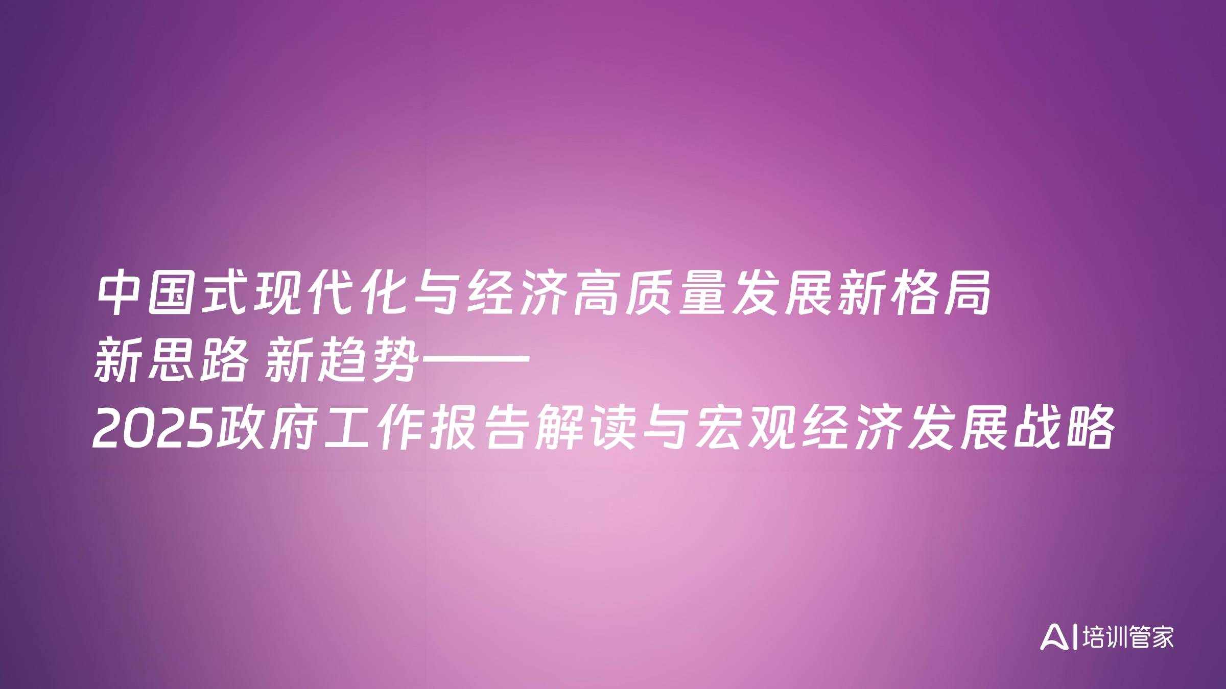 中国式现代化与经济高质量发展新格局 新思路 新趋势——2025政府工作报告解读与宏观经济发展战略形势分析展望