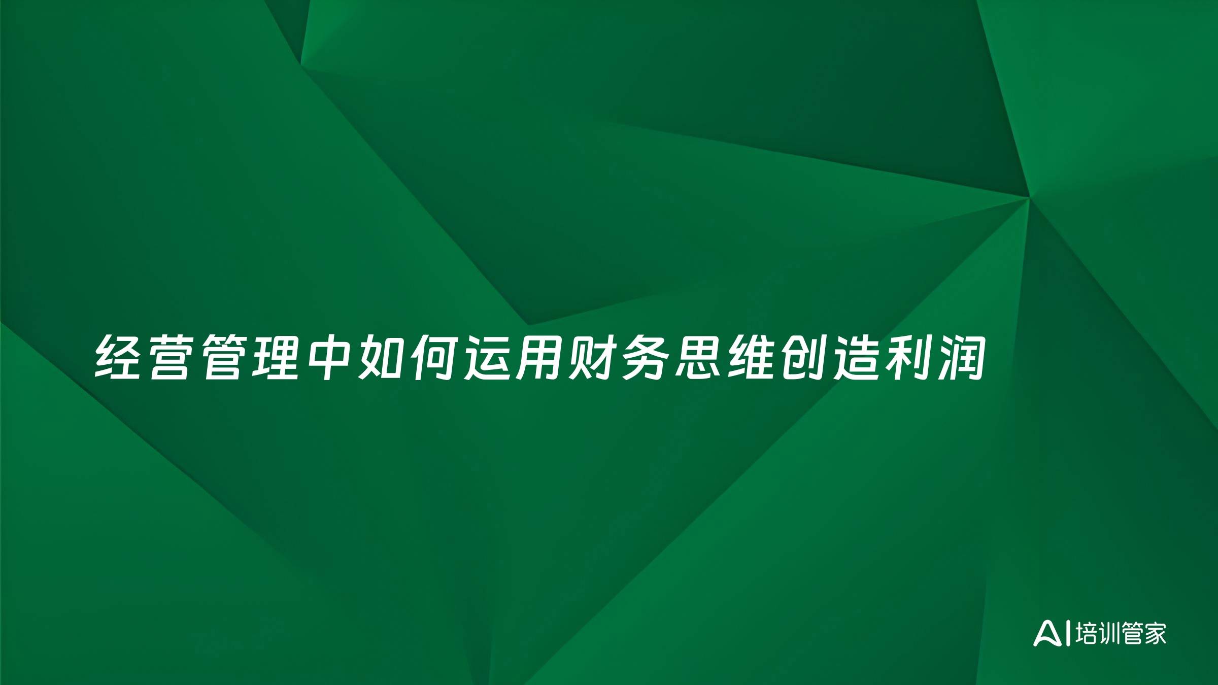 经营管理中如何运用财务思维创造利润