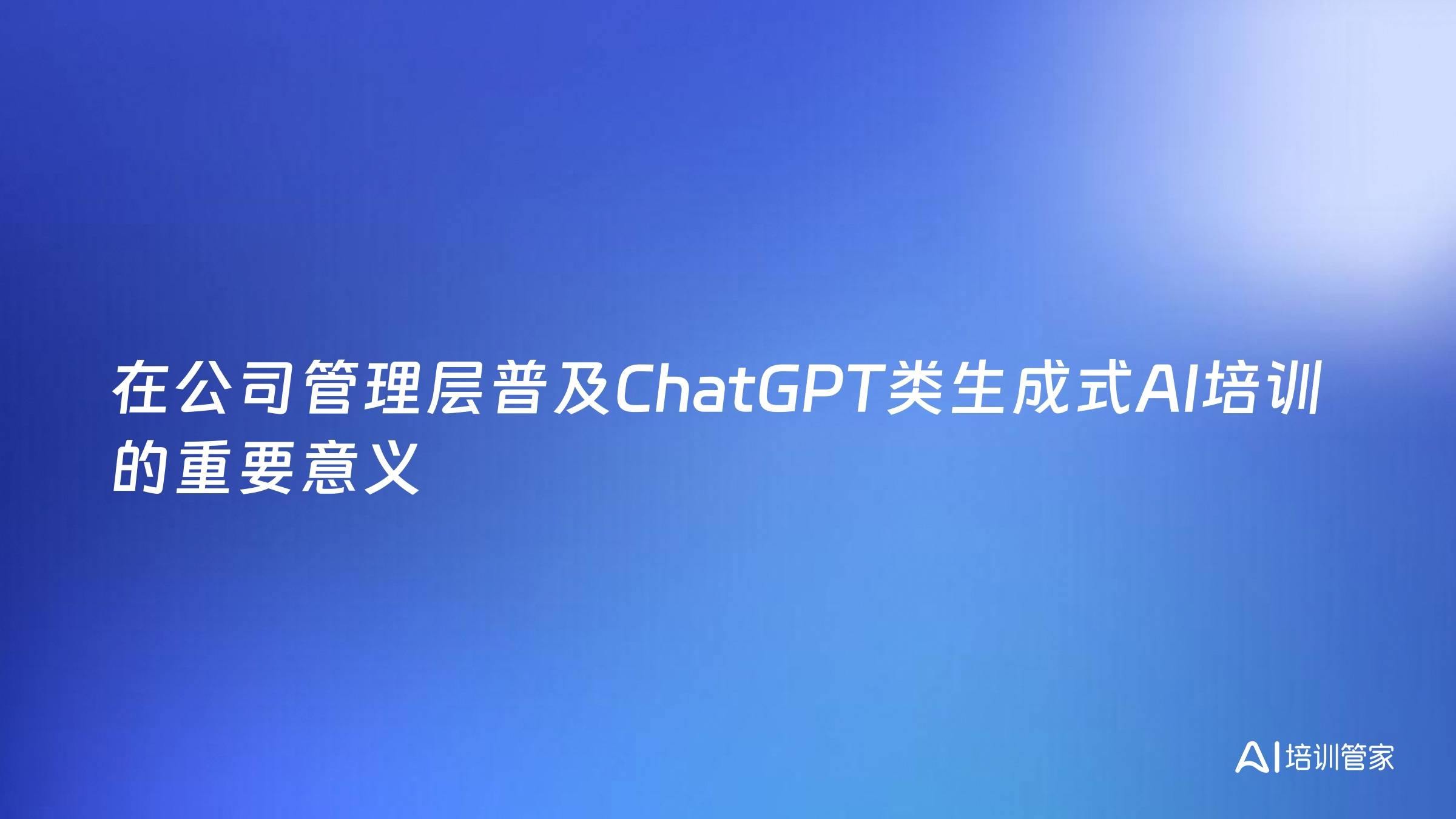 在公司管理层普及ChatGPT类生成式AI培训的重要意义