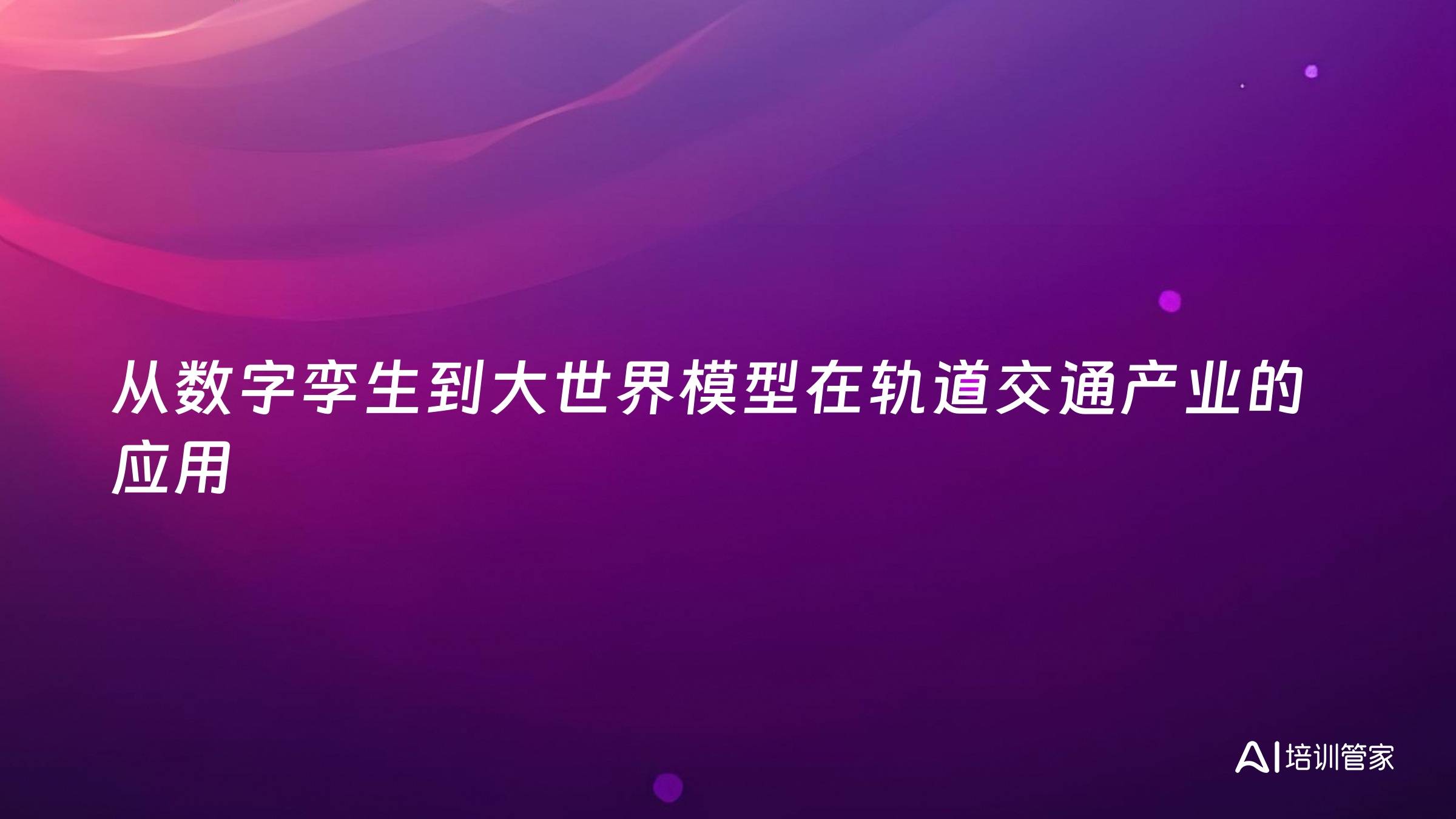 从数字孪生到大世界模型在轨道交通产业的应用