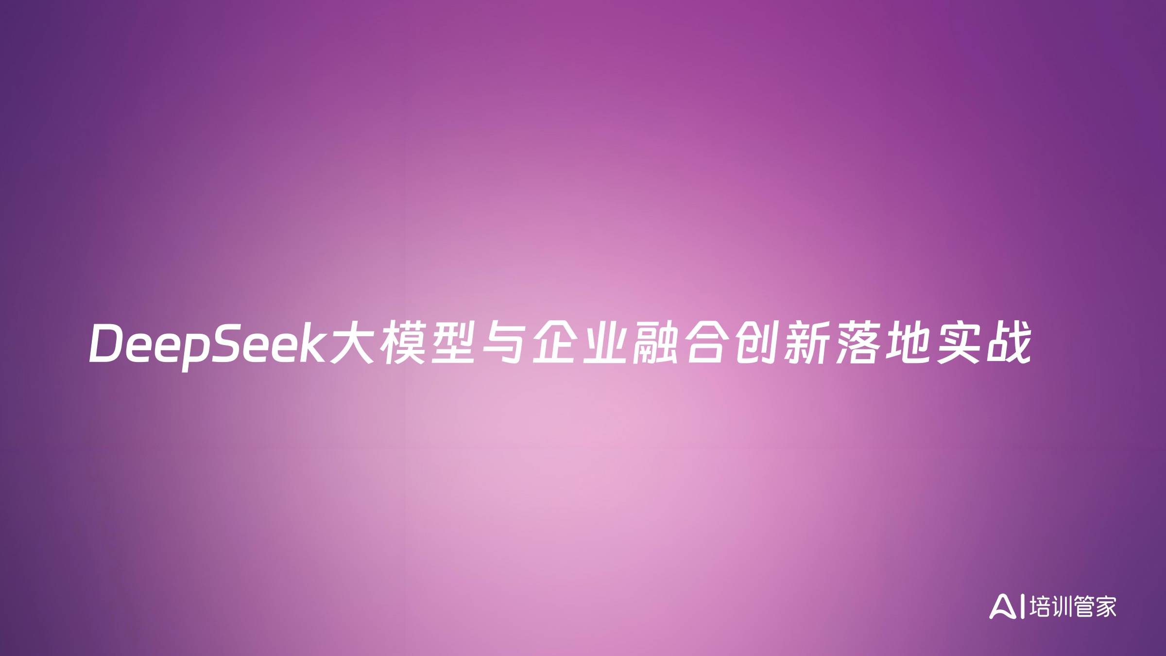 DeepSeek大模型与企业融合创新落地实战
