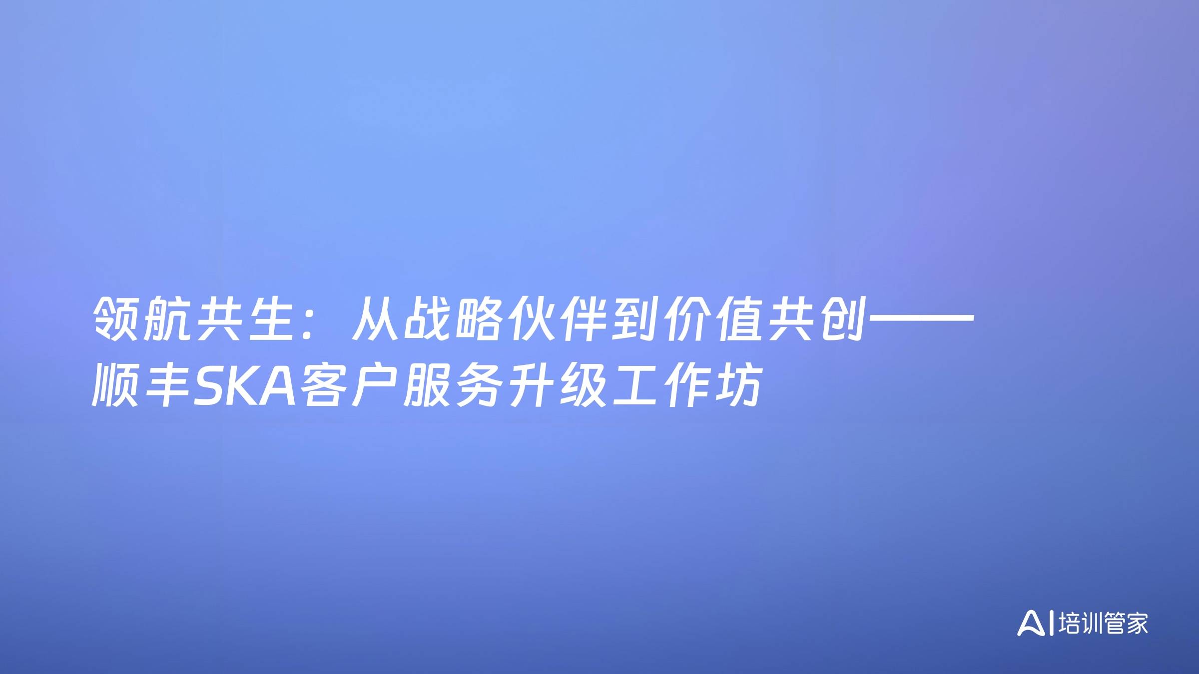 领航共生：从战略伙伴到价值共创——顺丰SKA客户服务升级工作坊