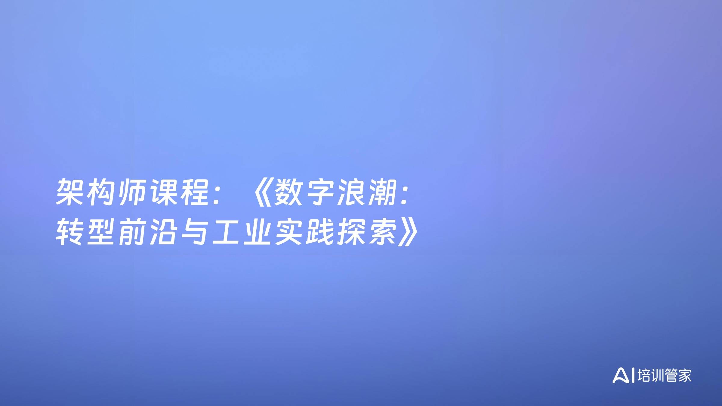 架构师课程：《数字浪潮：转型前沿与工业实践探索》