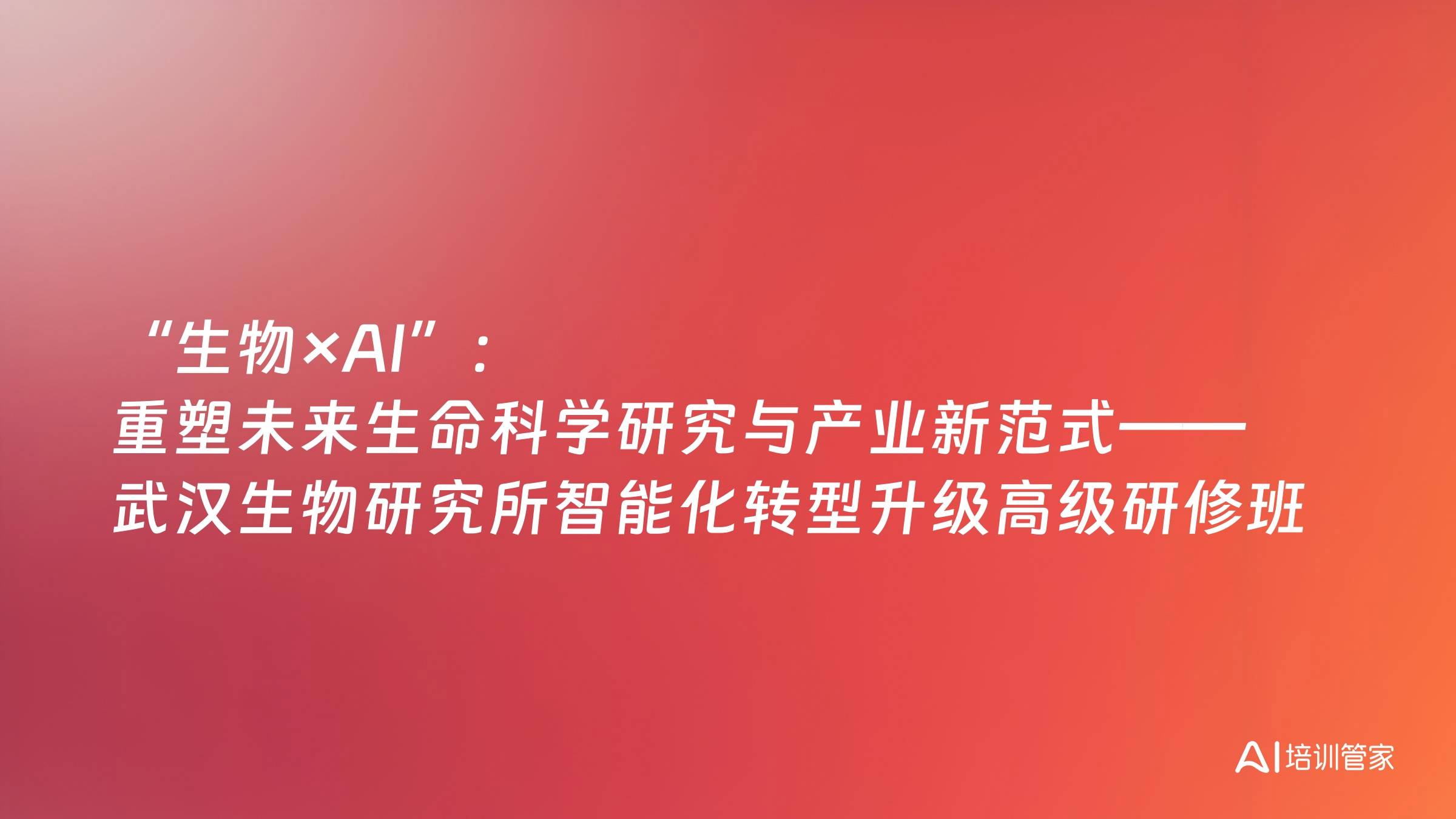 “生物×AI”：重塑未来生命科学研究与产业新范式——武汉生物研究所智能化转型升级高级研修班