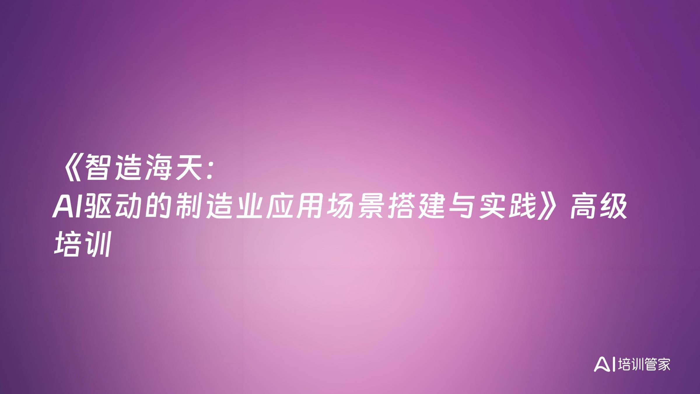 《智造海天：AI驱动的制造业应用场景搭建与实践》高级培训