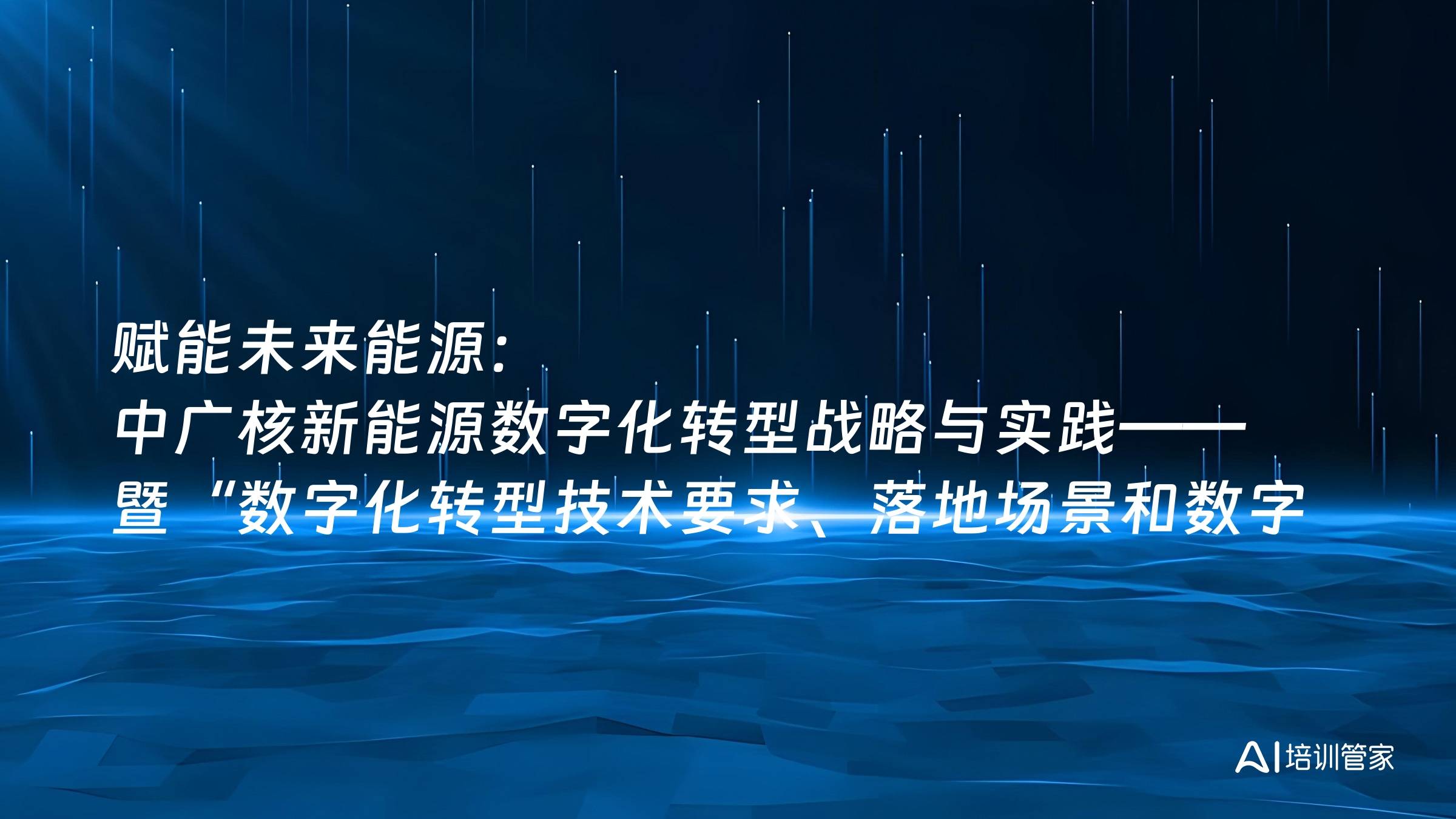 赋能未来能源：中广核新能源数字化转型战略与实践——暨“数字化转型技术要求、落地场景和数字产业路径”高级研修班培训大纲