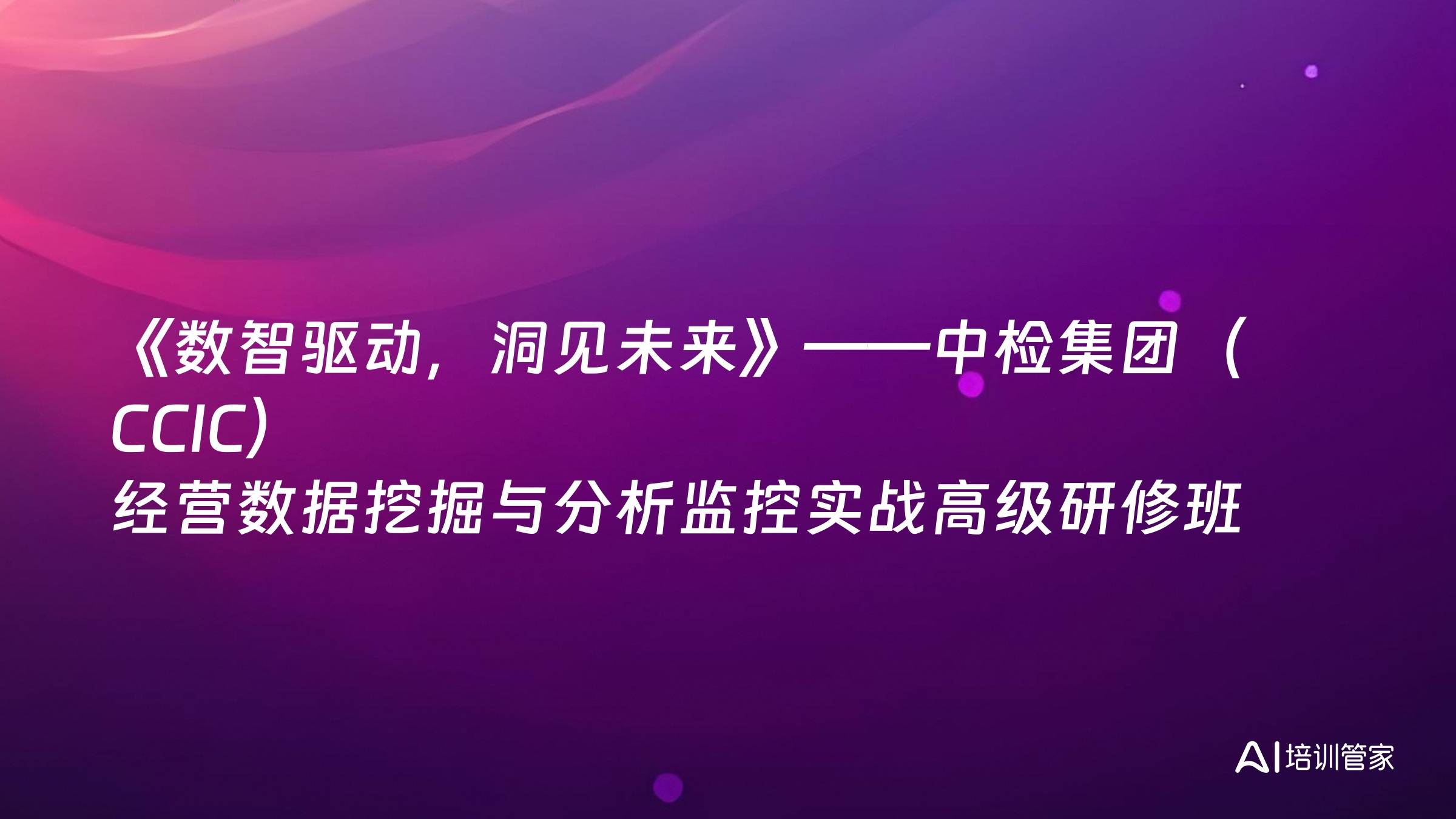 《数智驱动，洞见未来》——中检集团（CCIC）经营数据挖掘与分析监控实战高级研修班