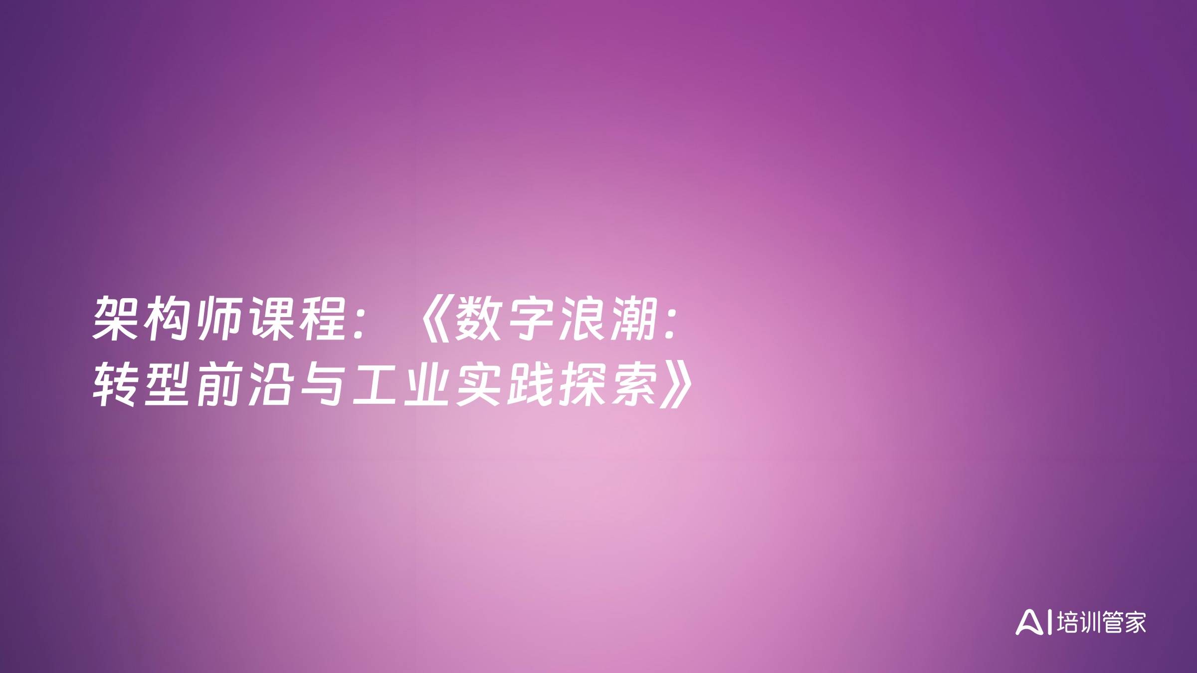 架构师课程：《数字浪潮：转型前沿与工业实践探索》