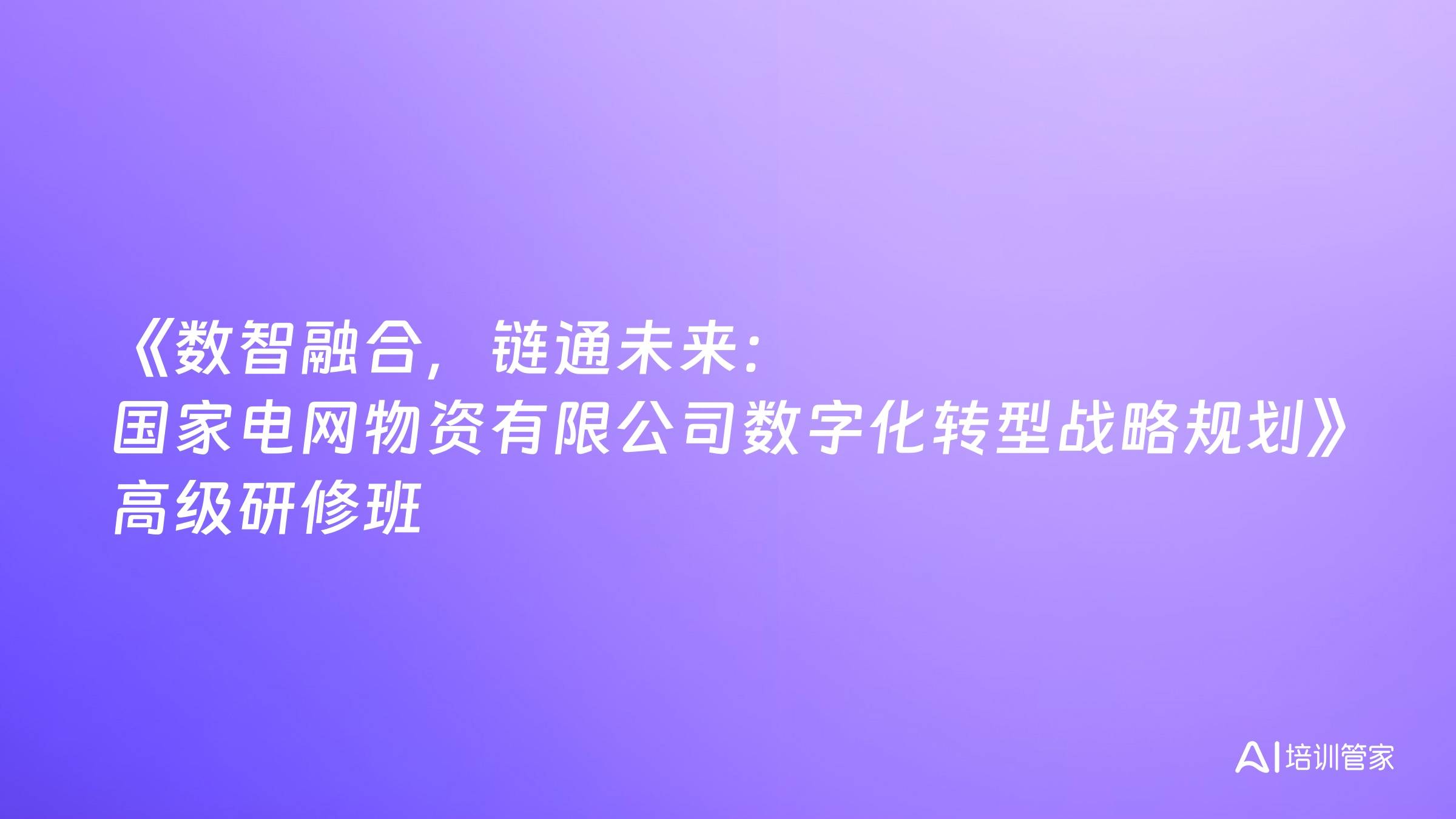 《数智融合，链通未来：国家电网物资有限公司数字化转型战略规划》高级研修班