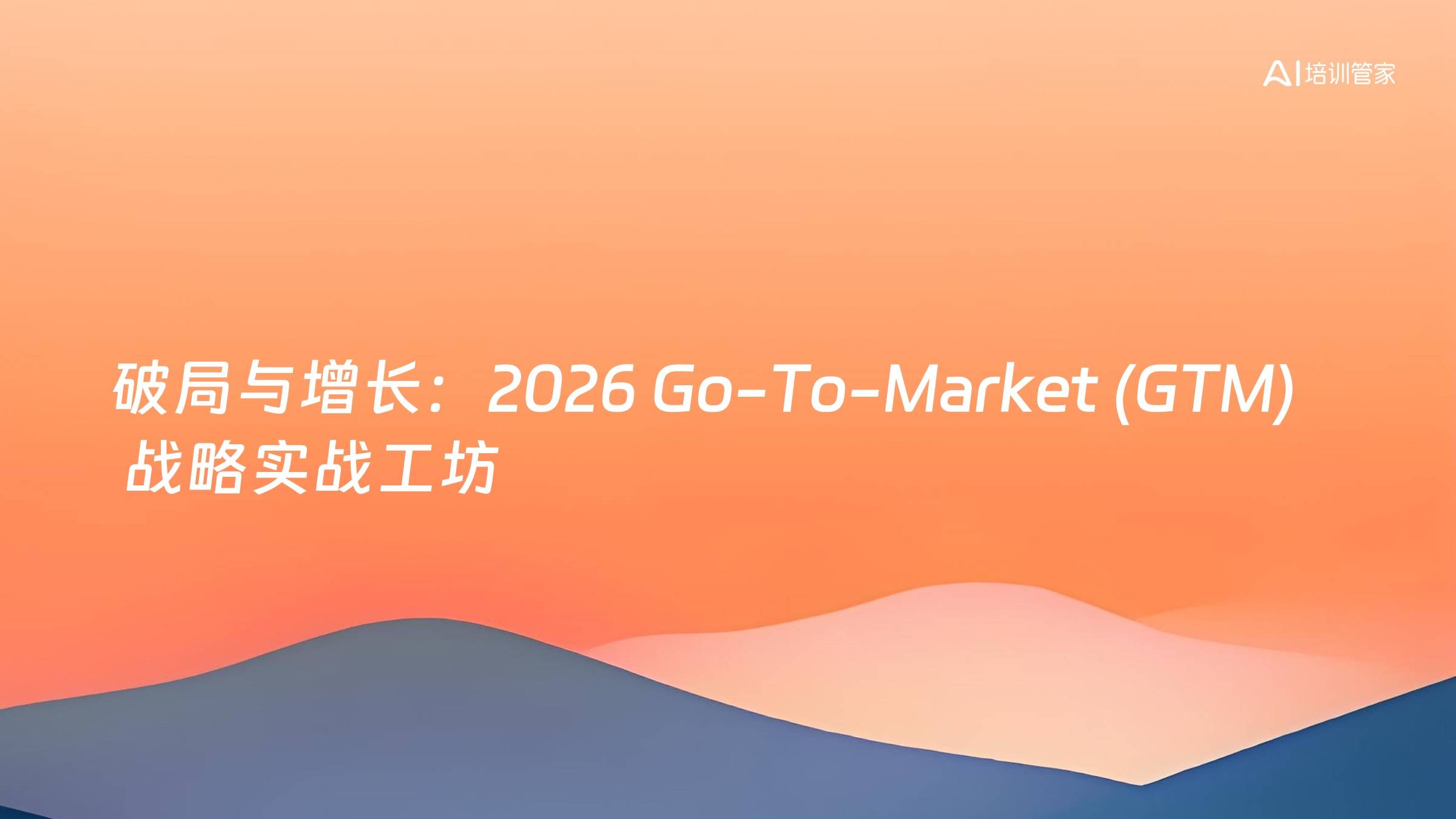 破局与增长：2026 Go-To-Market (GTM) 战略实战工坊