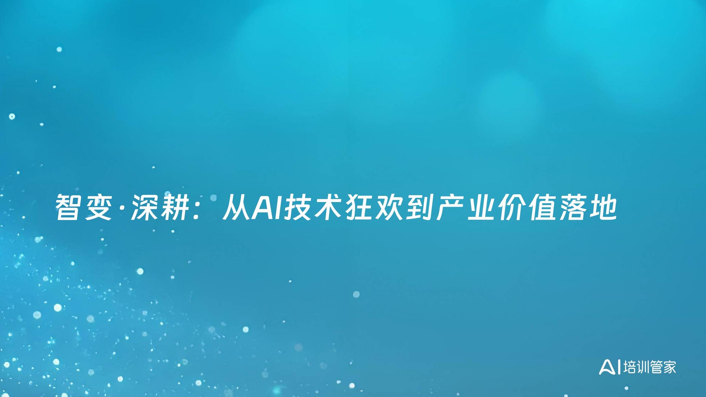 智变·深耕：从AI技术狂欢到产业价值落地