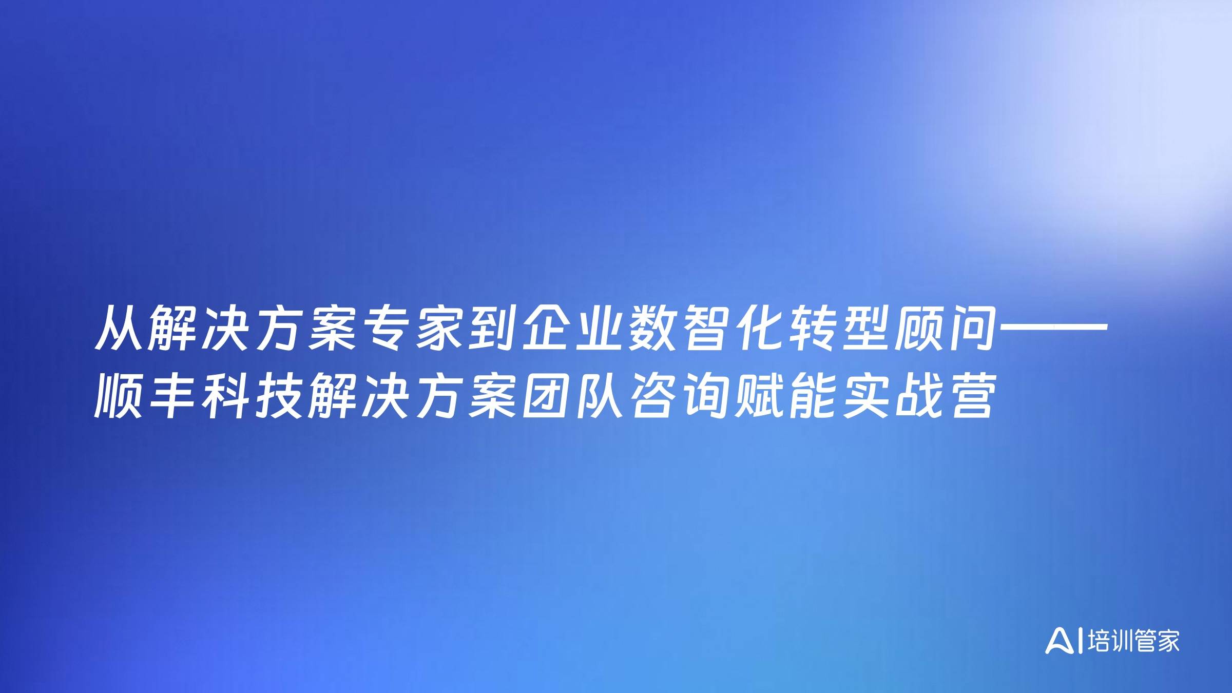 从解决方案专家到企业数智化转型顾问——顺丰科技解决方案团队咨询赋能实战营