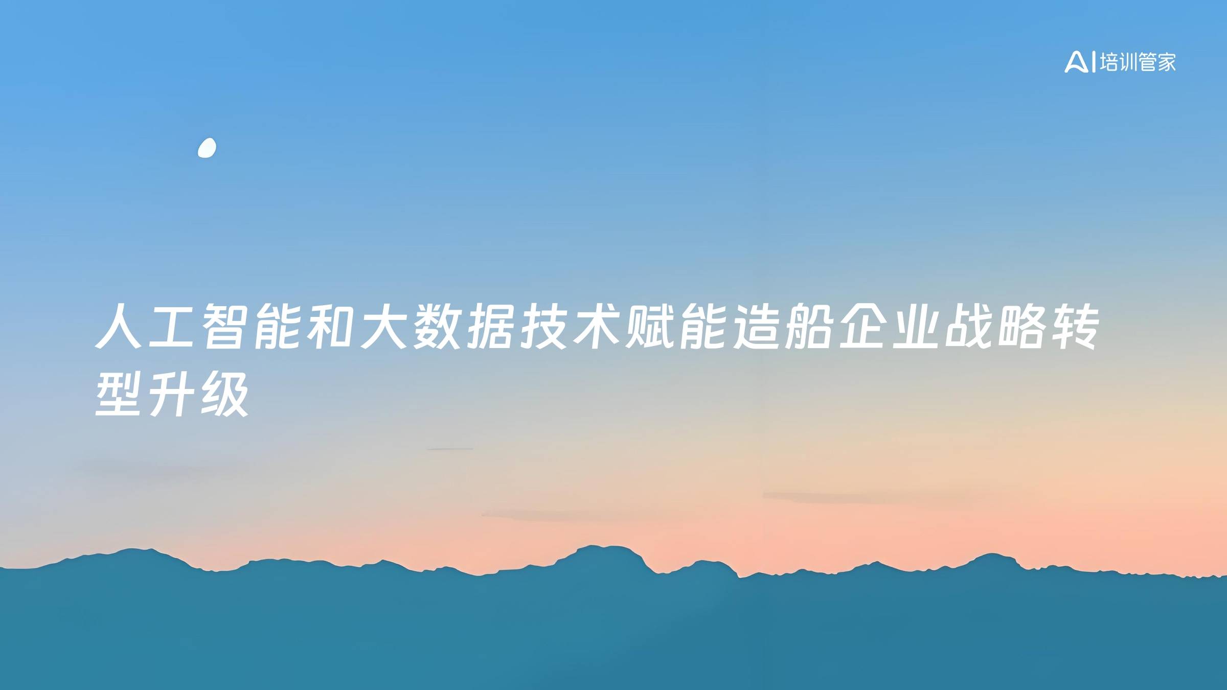 人工智能和大数据技术赋能造船企业战略转型升级