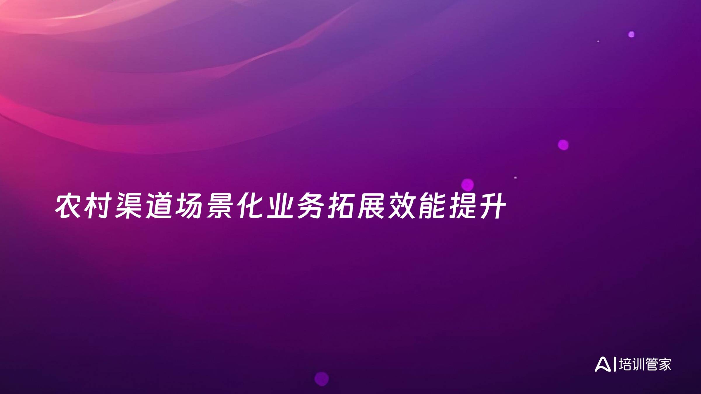 农村渠道场景化业务拓展效能提升