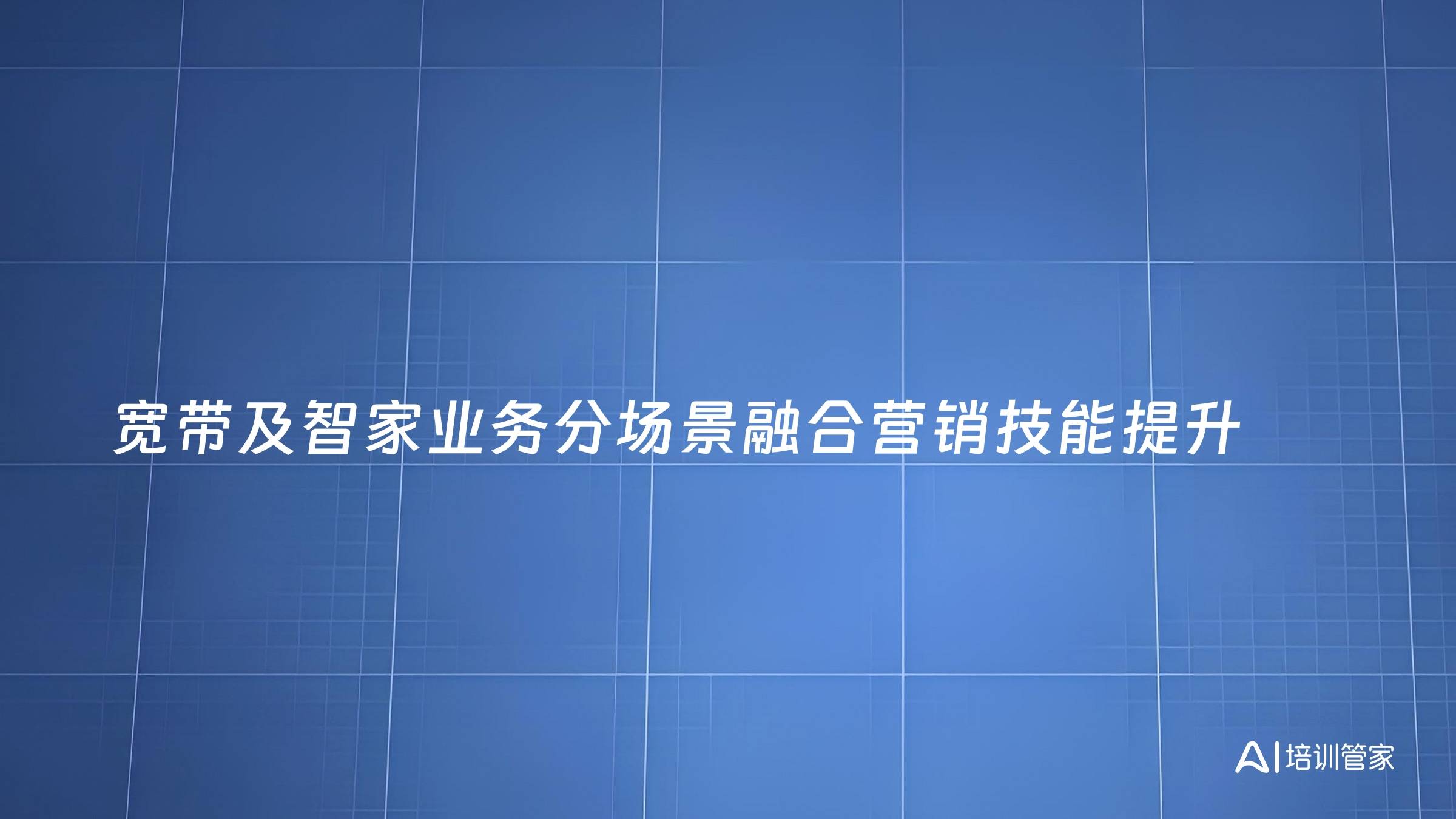 宽带及智家业务分场景融合营销技能提升