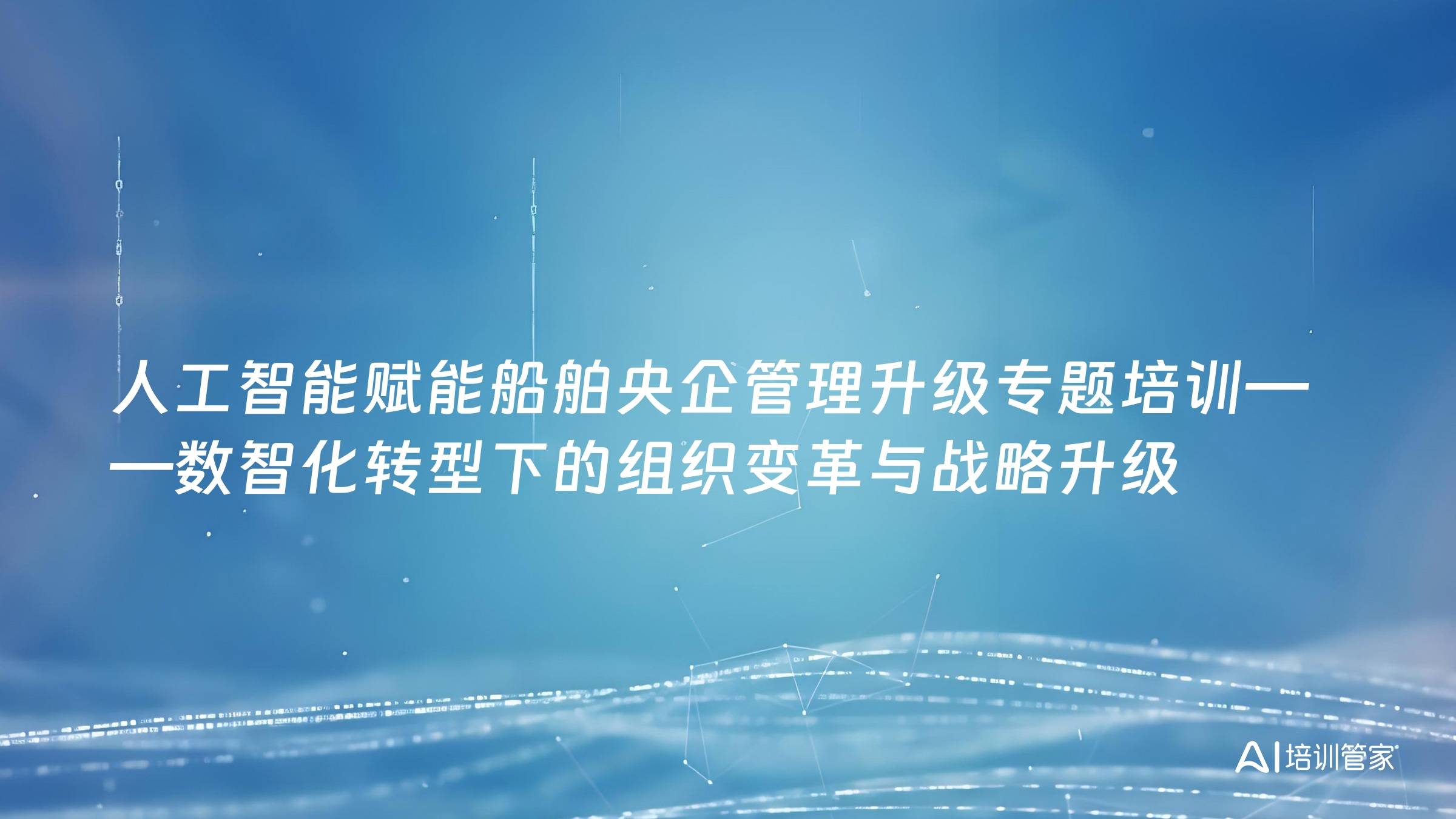 人工智能赋能船舶央企管理升级专题培训——数智化转型下的组织变革与战略升级