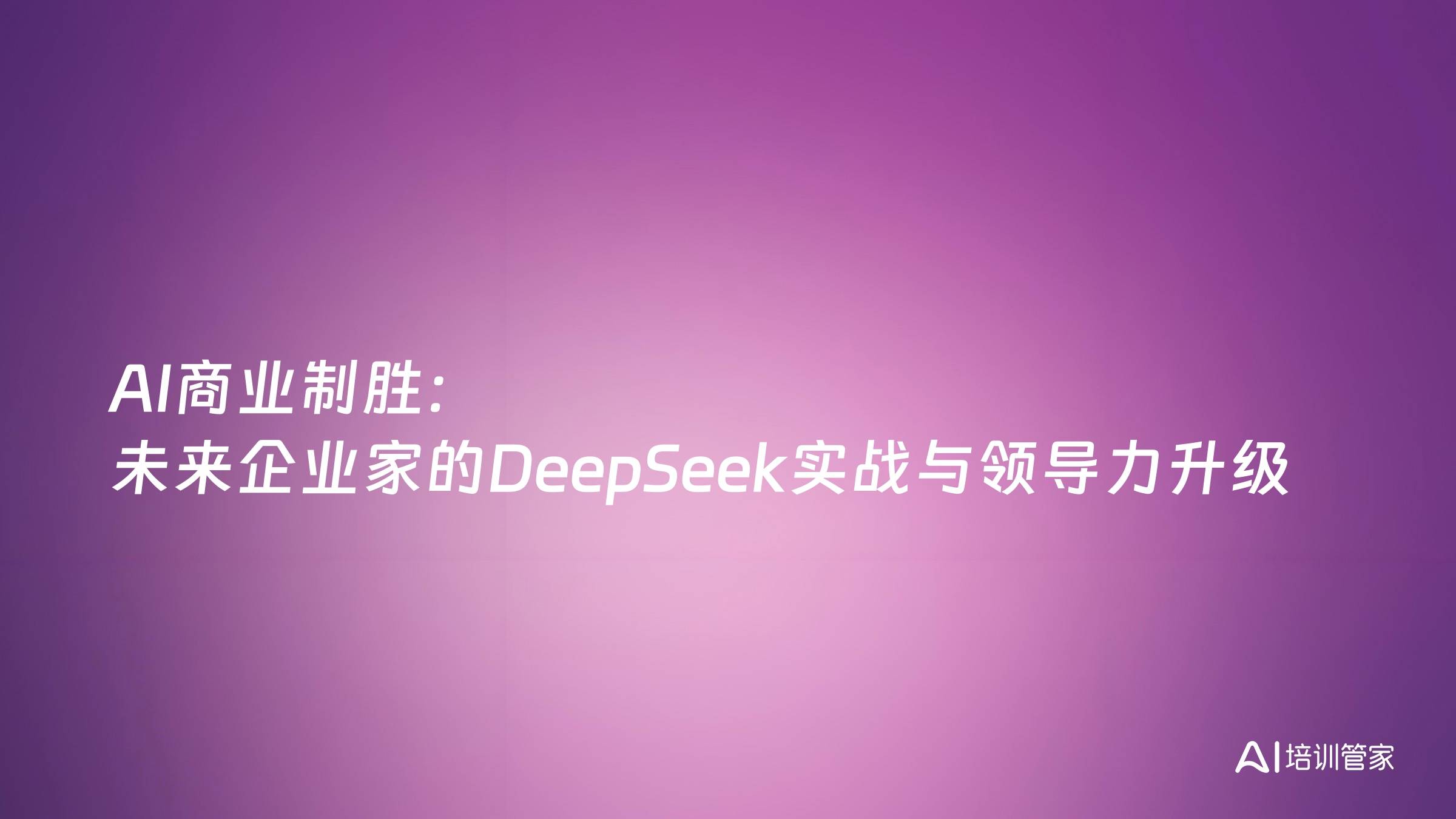 AI商业制胜：未来企业家的DeepSeek实战与领导力升级