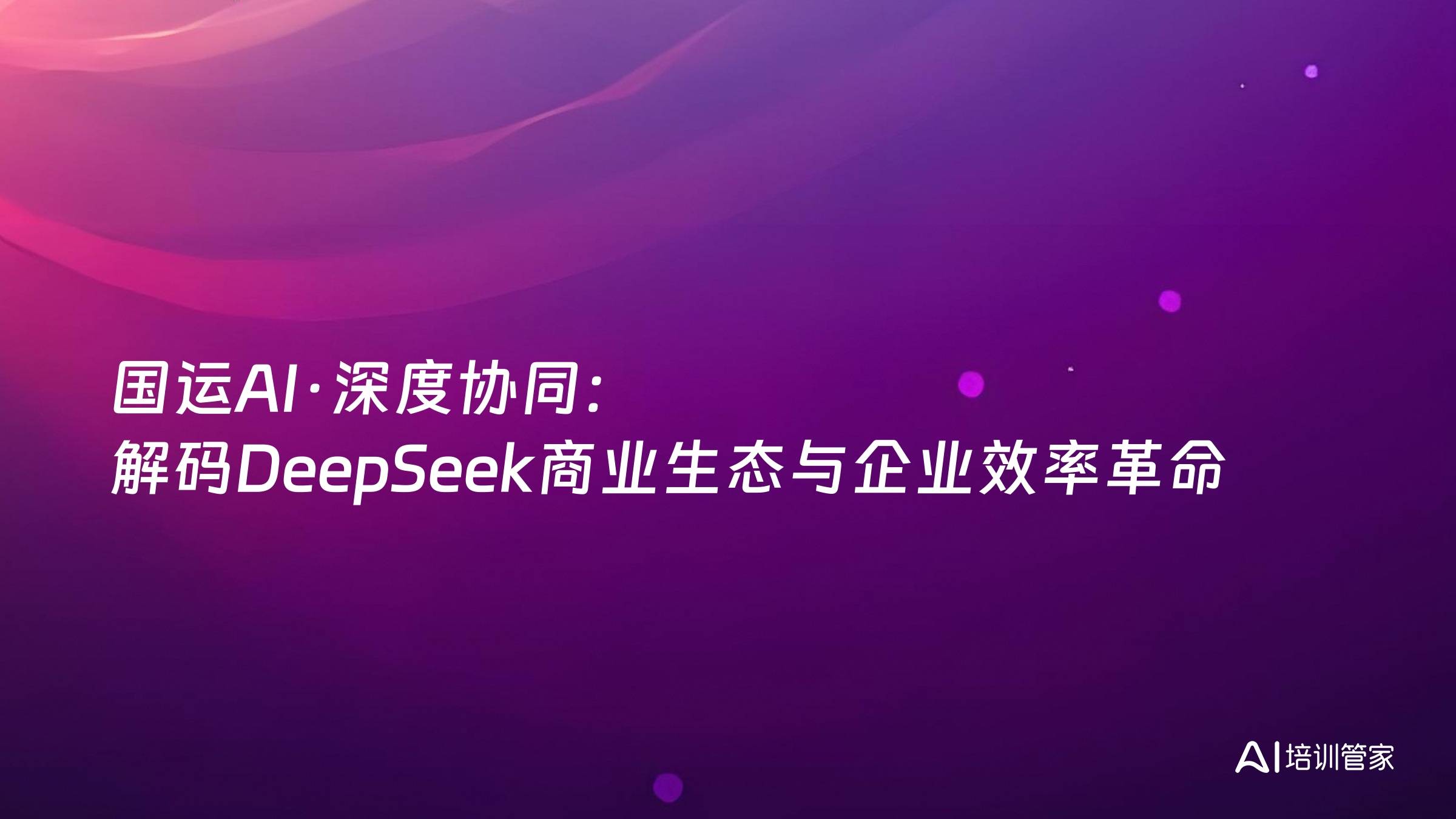 国运AI·深度协同：解码DeepSeek商业生态与企业效率革命