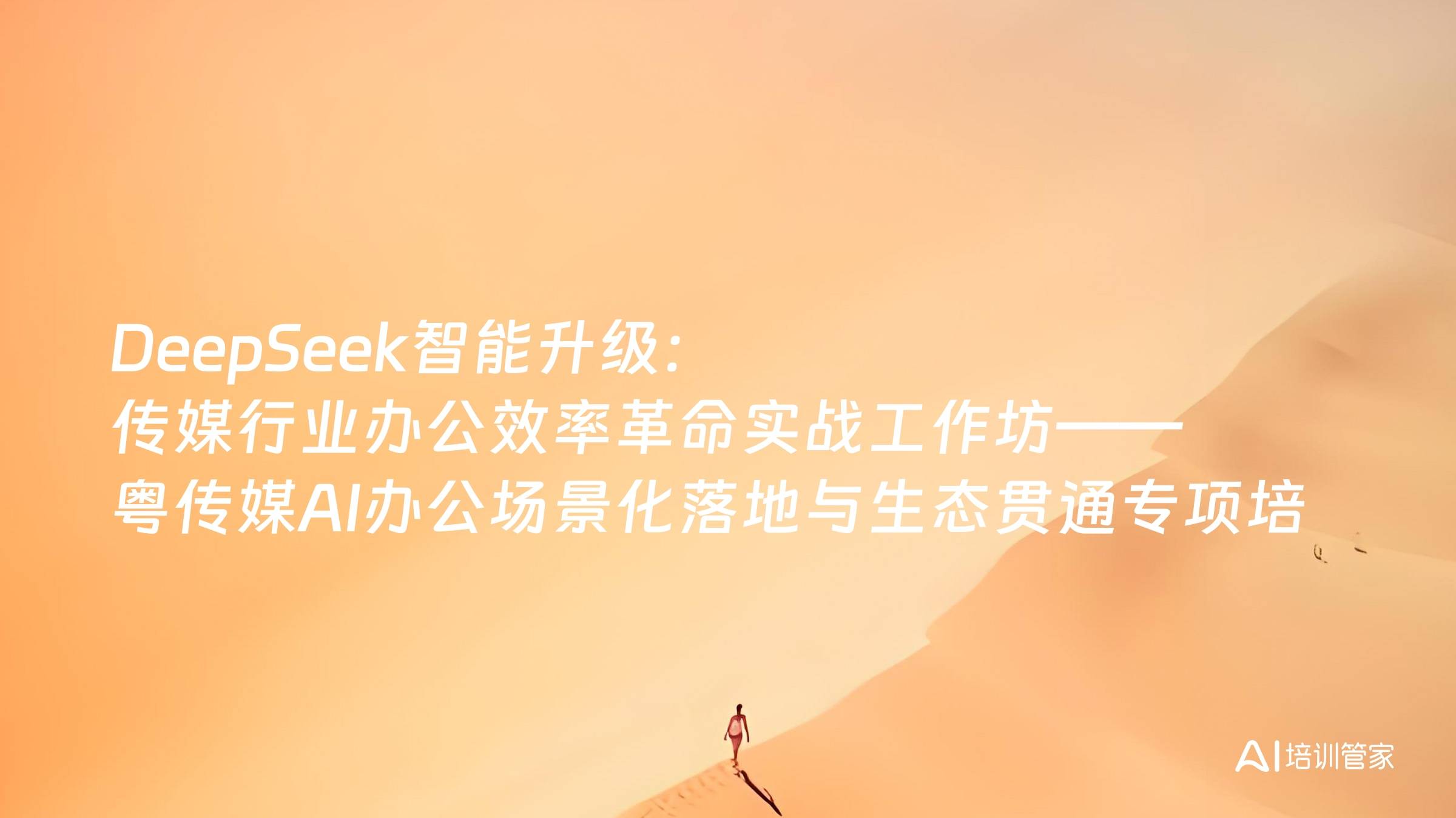 DeepSeek智能升级：传媒行业办公效率革命实战工作坊——粤传媒AI办公场景化落地与生态贯通专项培训