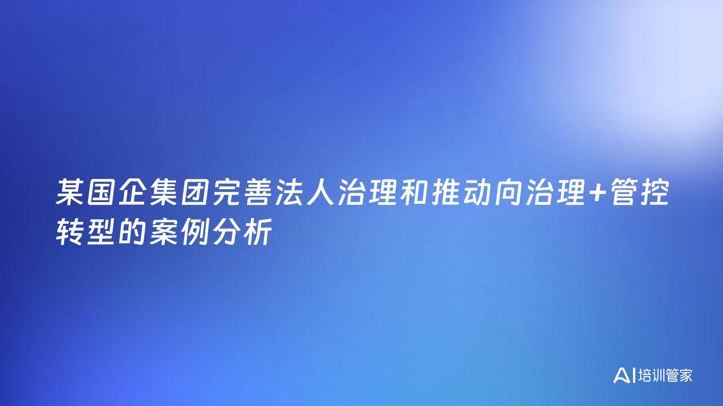 某国企集团完善法人治理和推动向治理+管控转型的案例分析