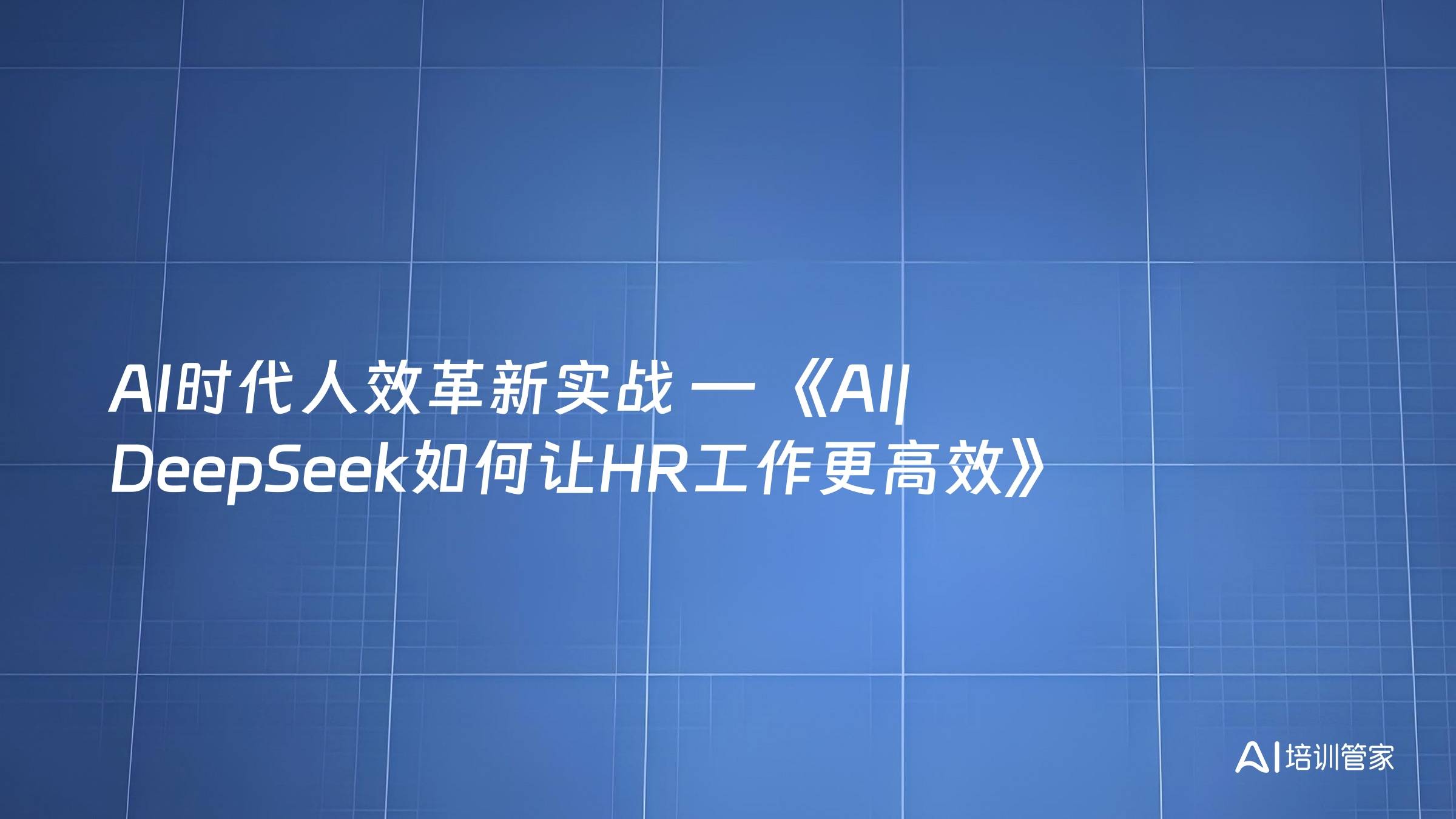 AI时代人效革新实战 — 《AI|DeepSeek如何让HR工作更高效》