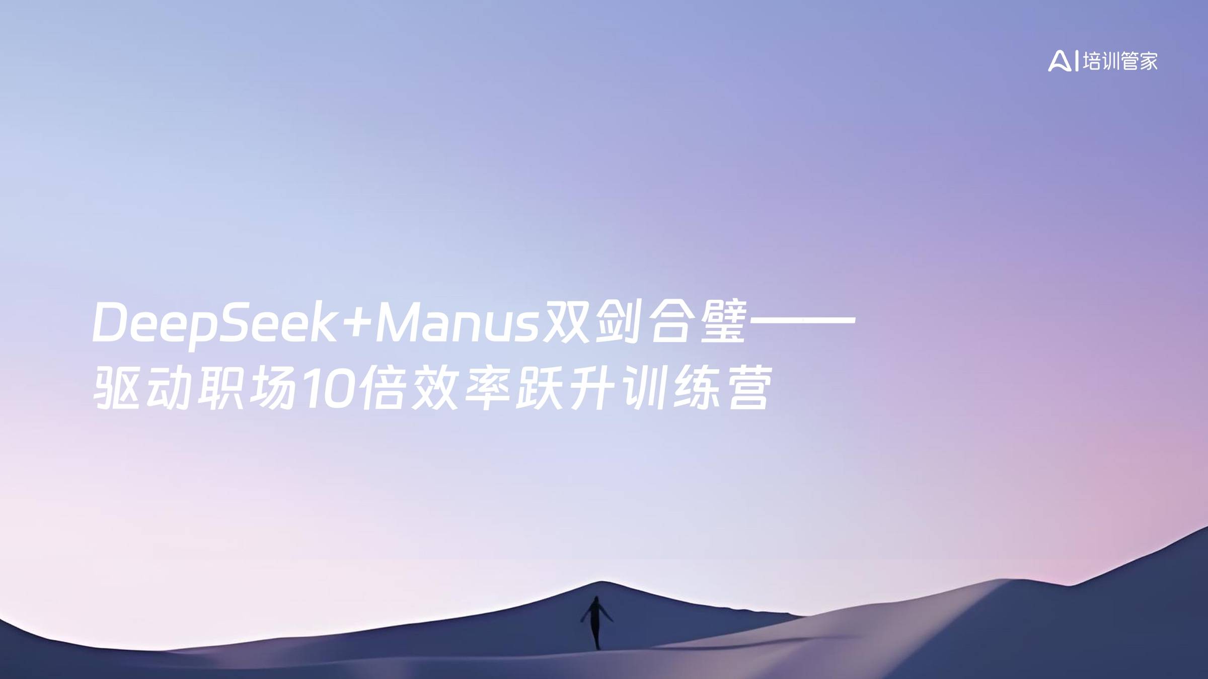 DeepSeek+Manus双剑合璧——驱动职场10倍效率跃升训练营