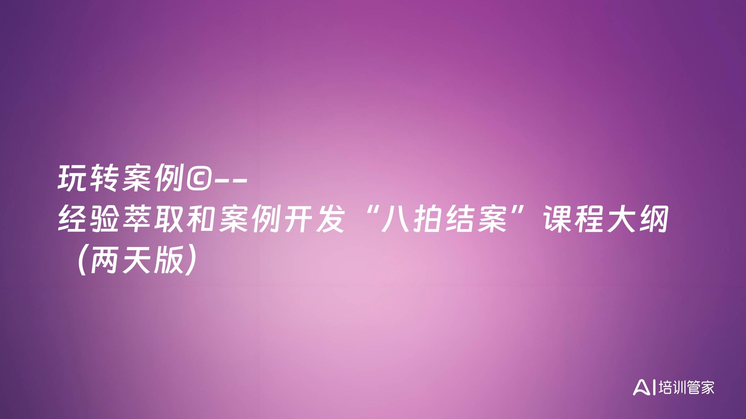 玩转案例©--经验萃取和案例开发“八拍结案”课程大纲（两天版）