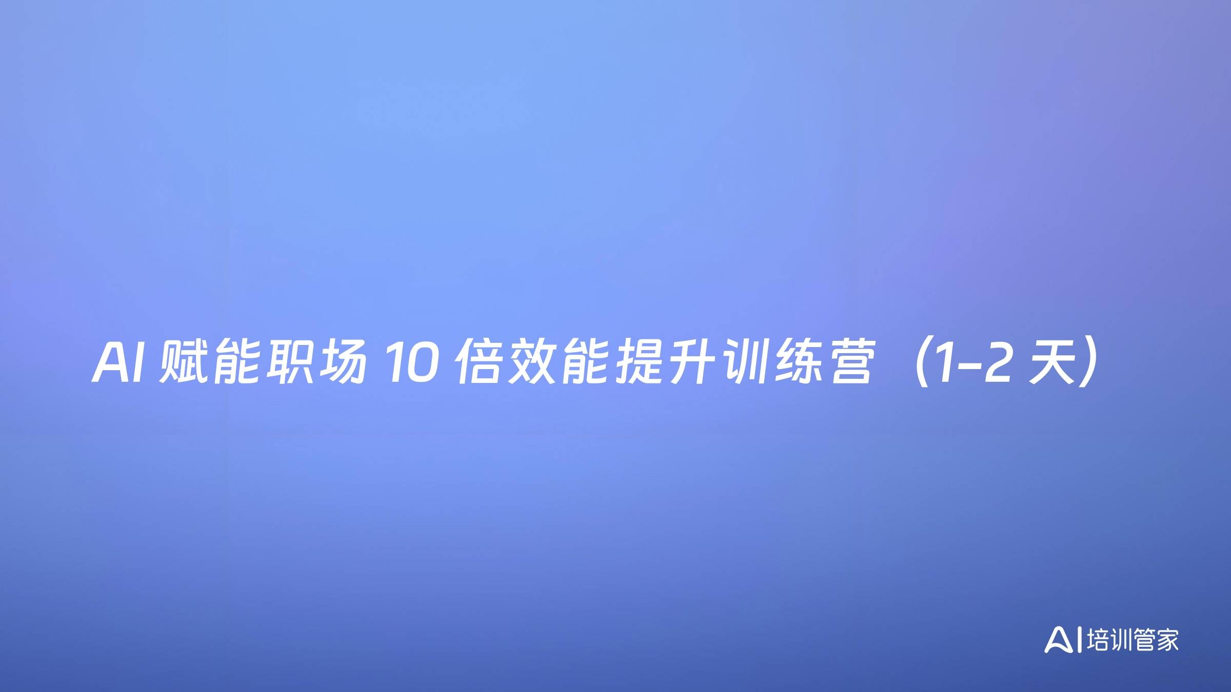 AI 赋能职场 10 倍效能提升训练营（1-2 天）