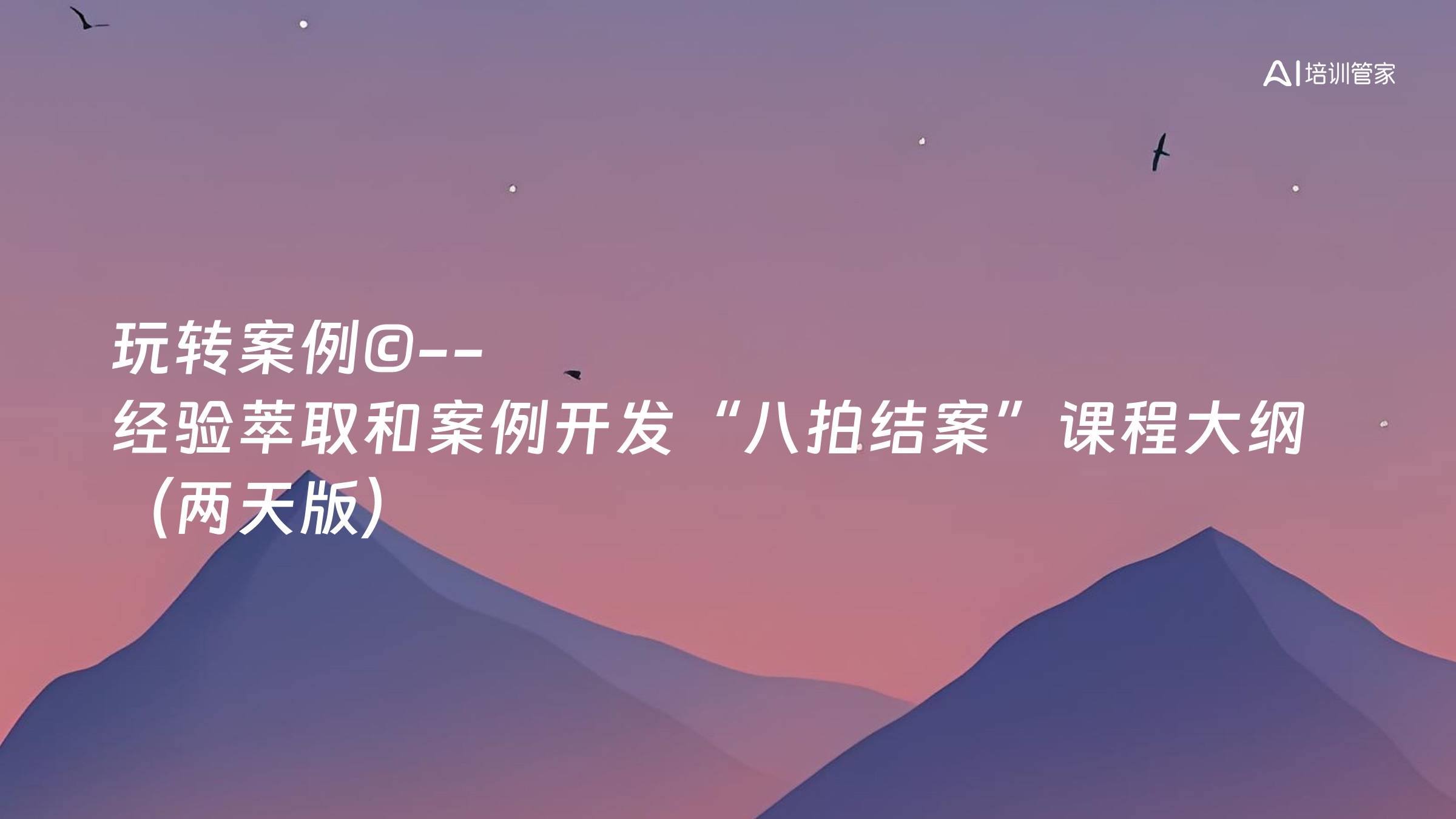 玩转案例©--经验萃取和案例开发“八拍结案”课程大纲（两天版）
