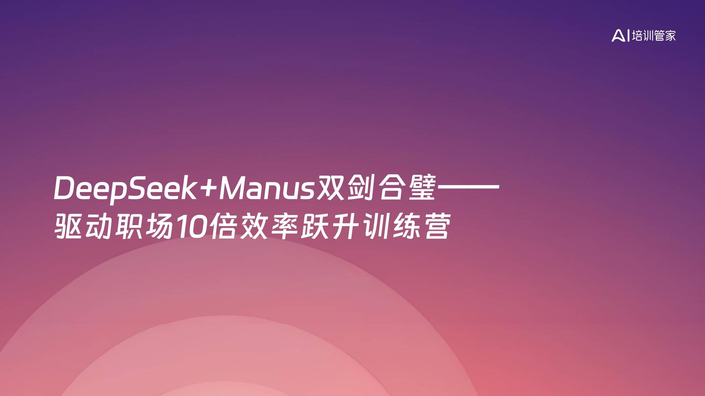 DeepSeek+Manus双剑合璧——驱动职场10倍效率跃升训练营