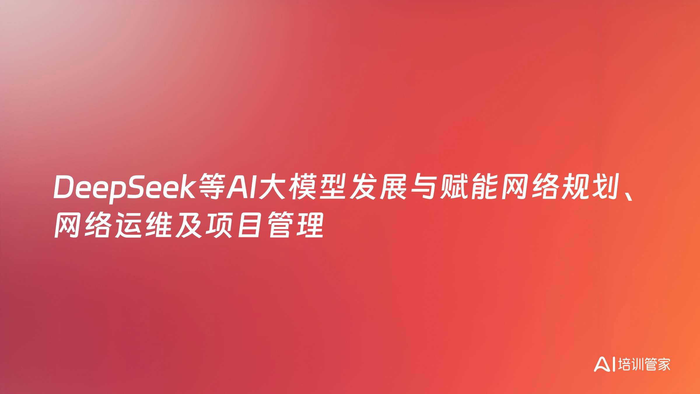 DeepSeek等AI大模型发展与赋能网络规划、网络运维及项目管理