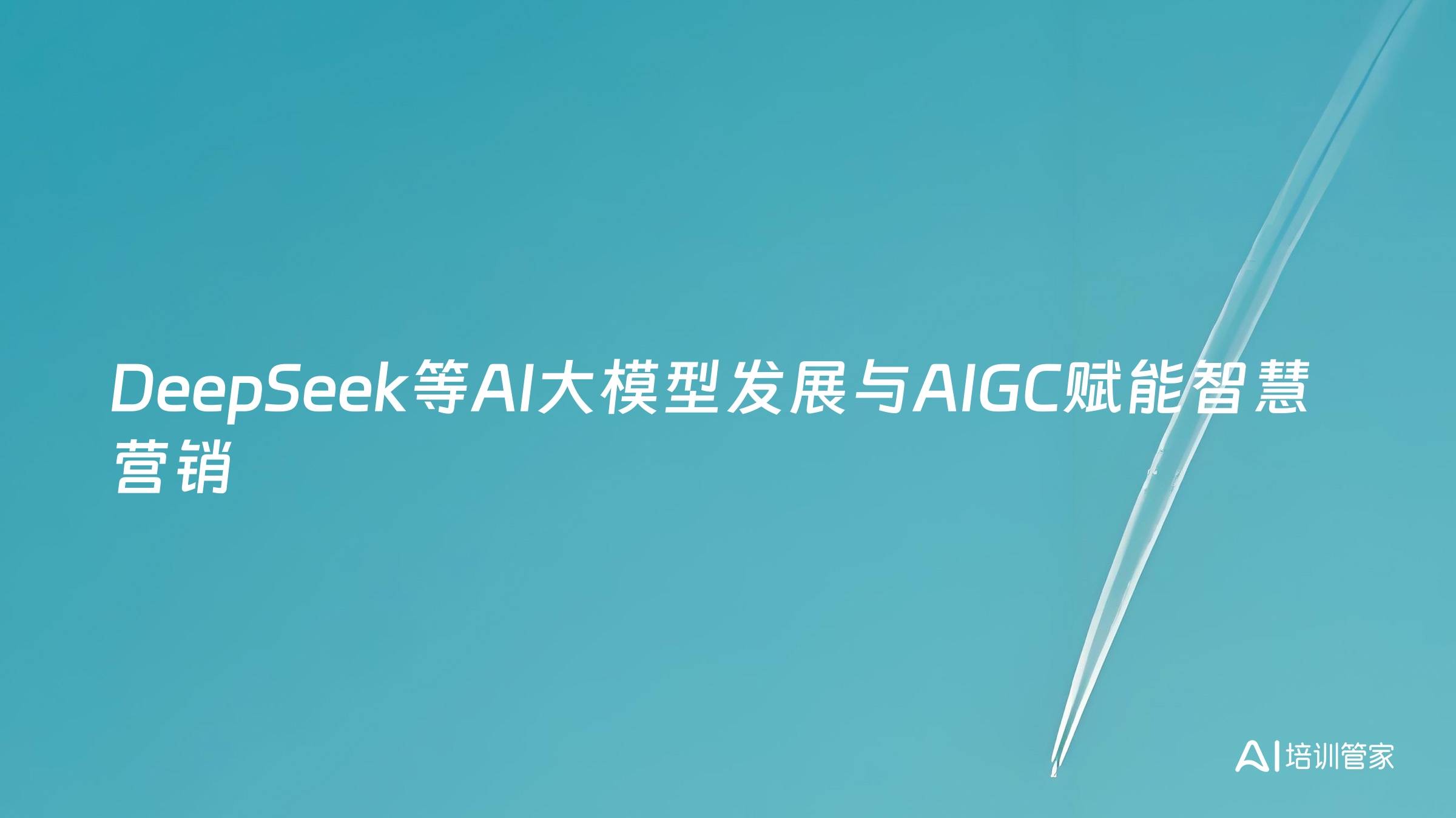 DeepSeek等AI大模型发展与AIGC赋能智慧营销