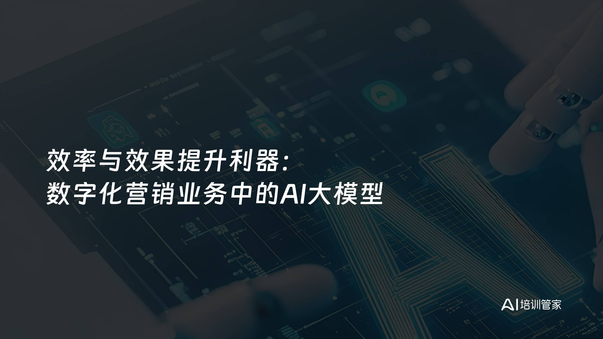 效率与效果提升利器：数字化营销业务中的AI大模型