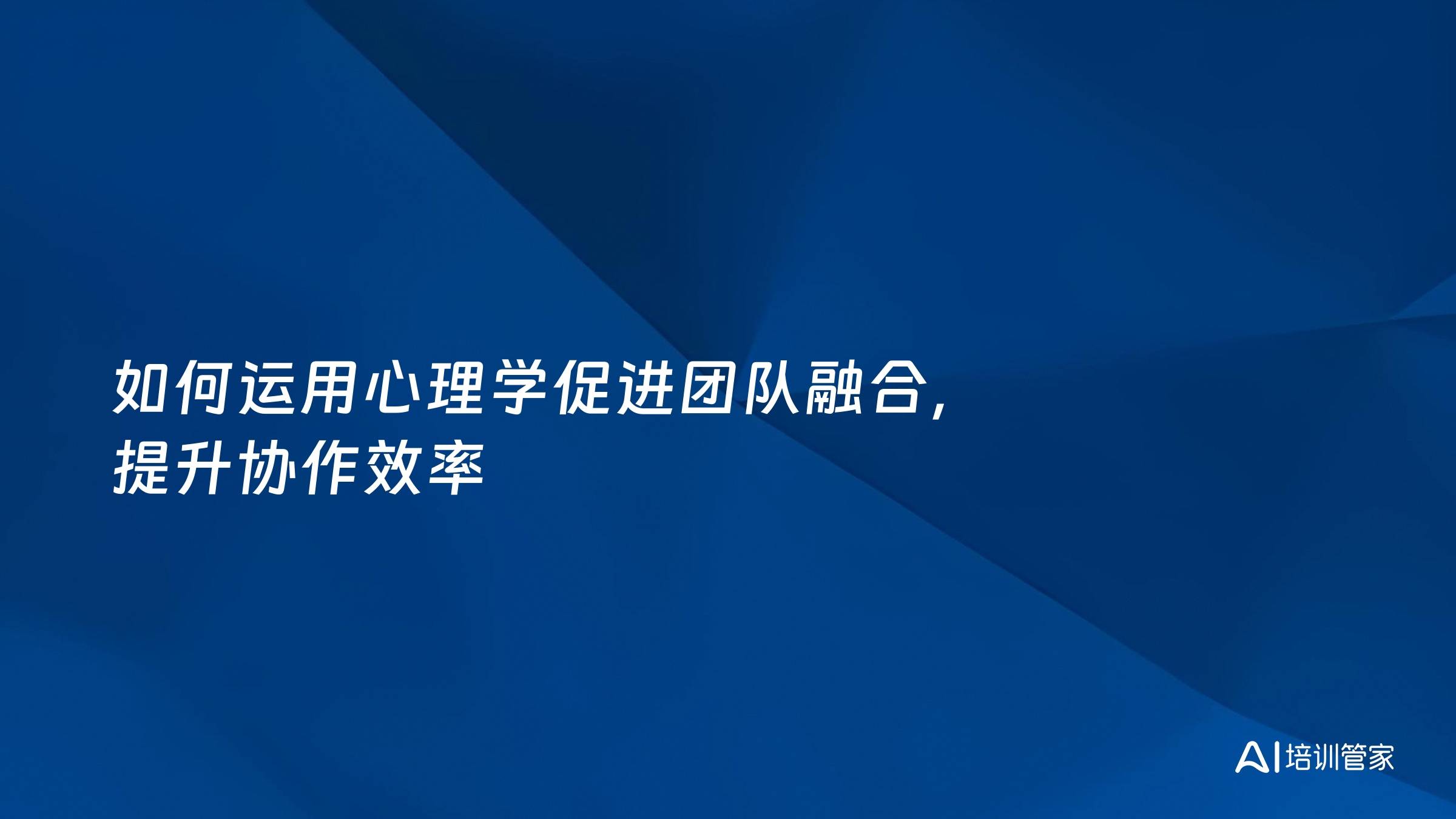 如何运用心理学促进团队融合，提升协作效率