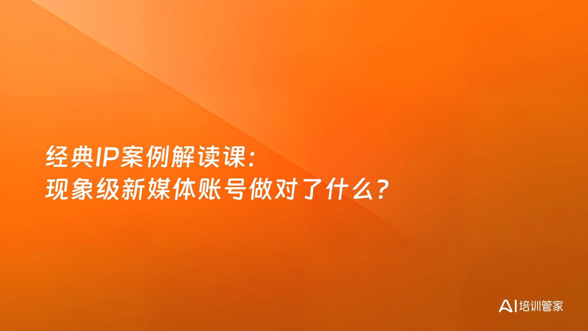 经典IP案例解读课：现象级新媒体账号做对了什么？