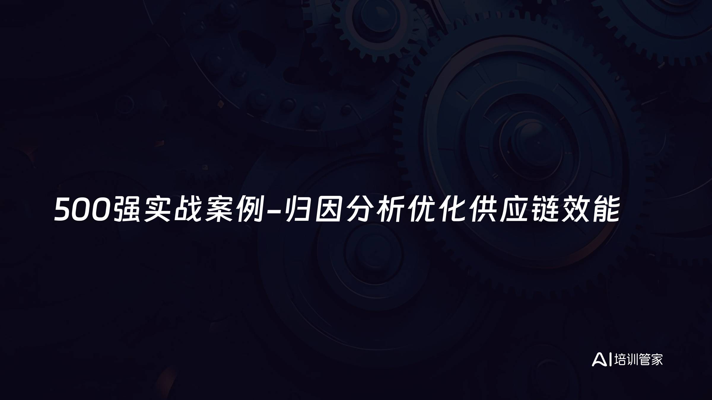 500强实战案例-归因分析优化供应链效能