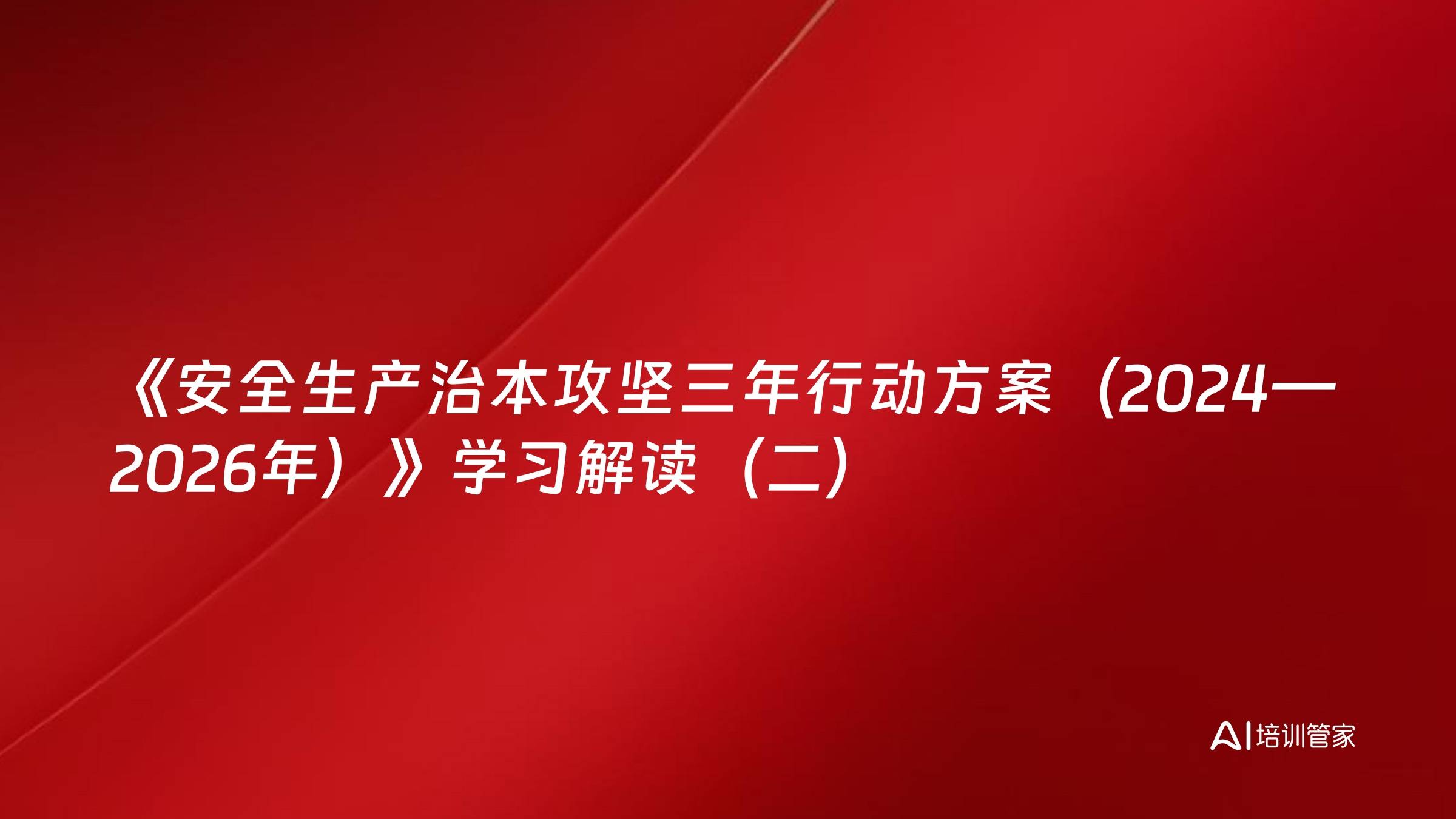 《安全生产治本攻坚三年行动方案（2024—2026年）》学习解读（二）