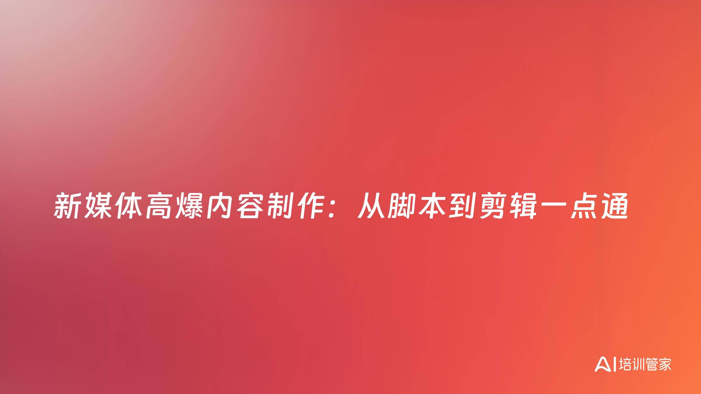 新媒体高爆内容制作：从脚本到剪辑一点通