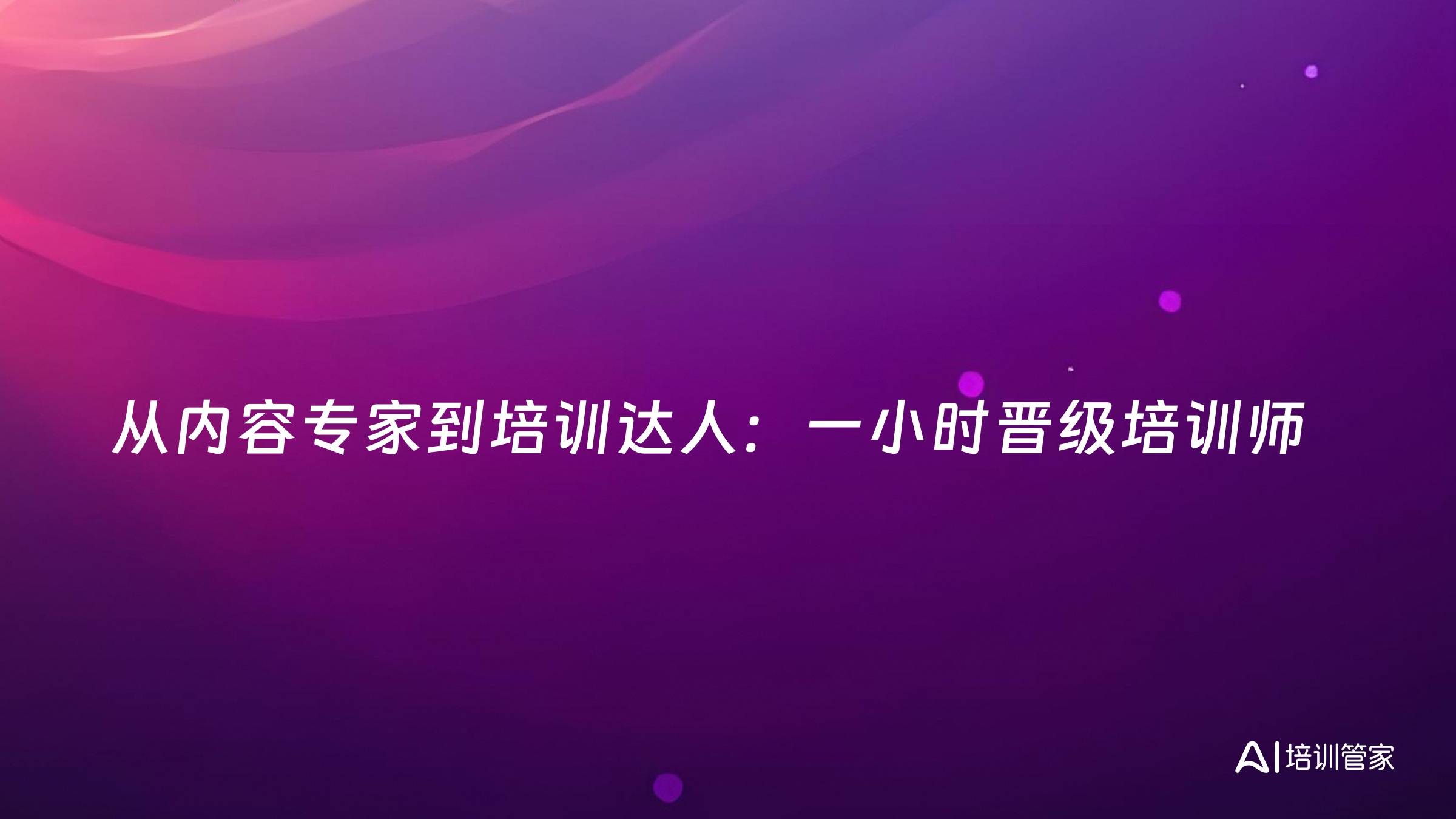 从内容专家到培训达人：一小时晋级培训师